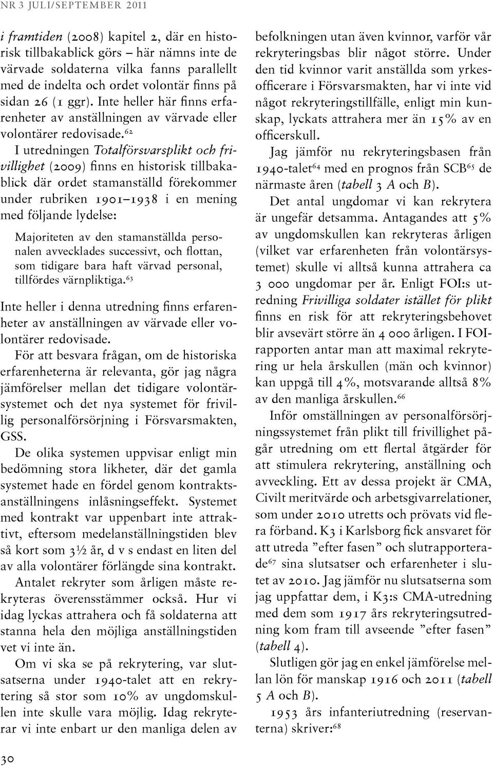 62 I utredningen Totalförsvarsplikt och frivillighet (2009) finns en historisk tillbakablick där ordet stamanställd förekommer under rubriken 1901 1938 i en mening med följande lydelse: Majoriteten