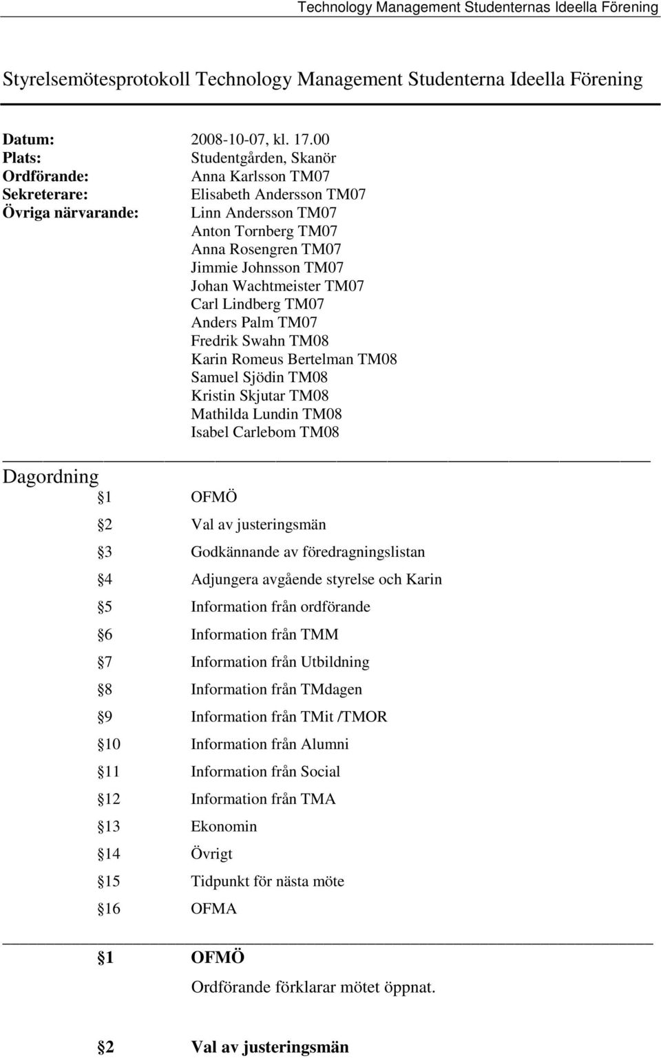 TM07 Johan Wachtmeister TM07 Carl Lindberg TM07 Anders Palm TM07 Fredrik Swahn TM08 Karin Romeus Bertelman TM08 Samuel Sjödin TM08 Kristin Skjutar TM08 Mathilda Lundin TM08 Isabel Carlebom TM08