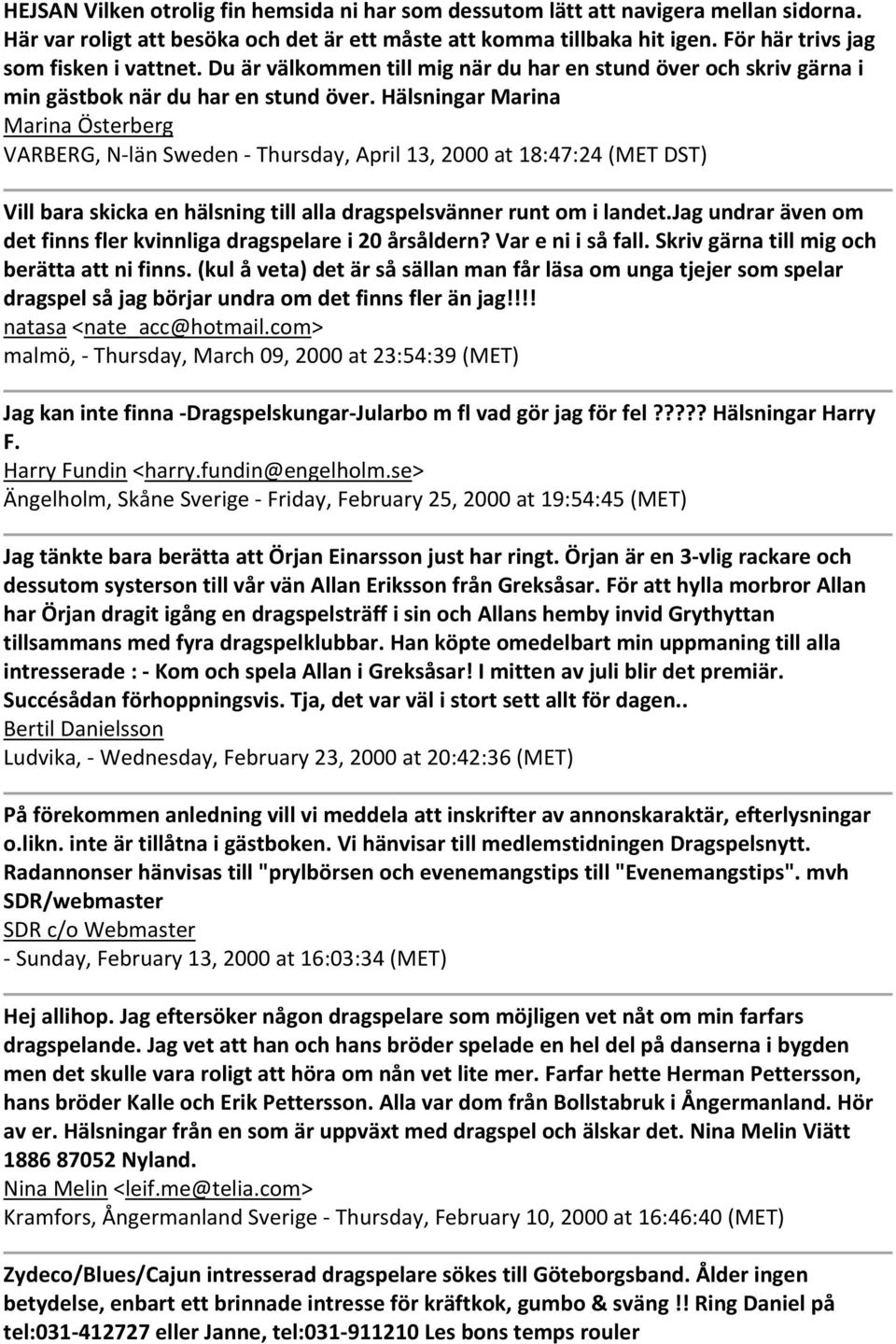 Hälsningar Marina Marina Österberg VARBERG, N län Sweden Thursday, April 13, 2000 at 18:47:24 (MET DST) Vill bara skicka en hälsning till alla dragspelsvänner runt om i landet.