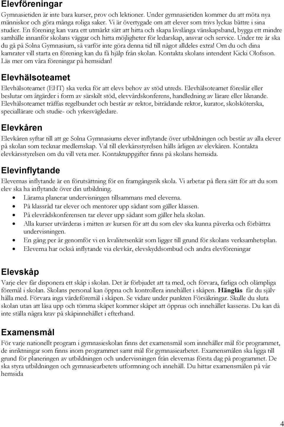 En förening kan vara ett utmärkt sätt att hitta och skapa livslånga vänskapsband, bygga ett mindre samhälle innanför skolans väggar och hitta möjligheter för ledarskap, ansvar och service.