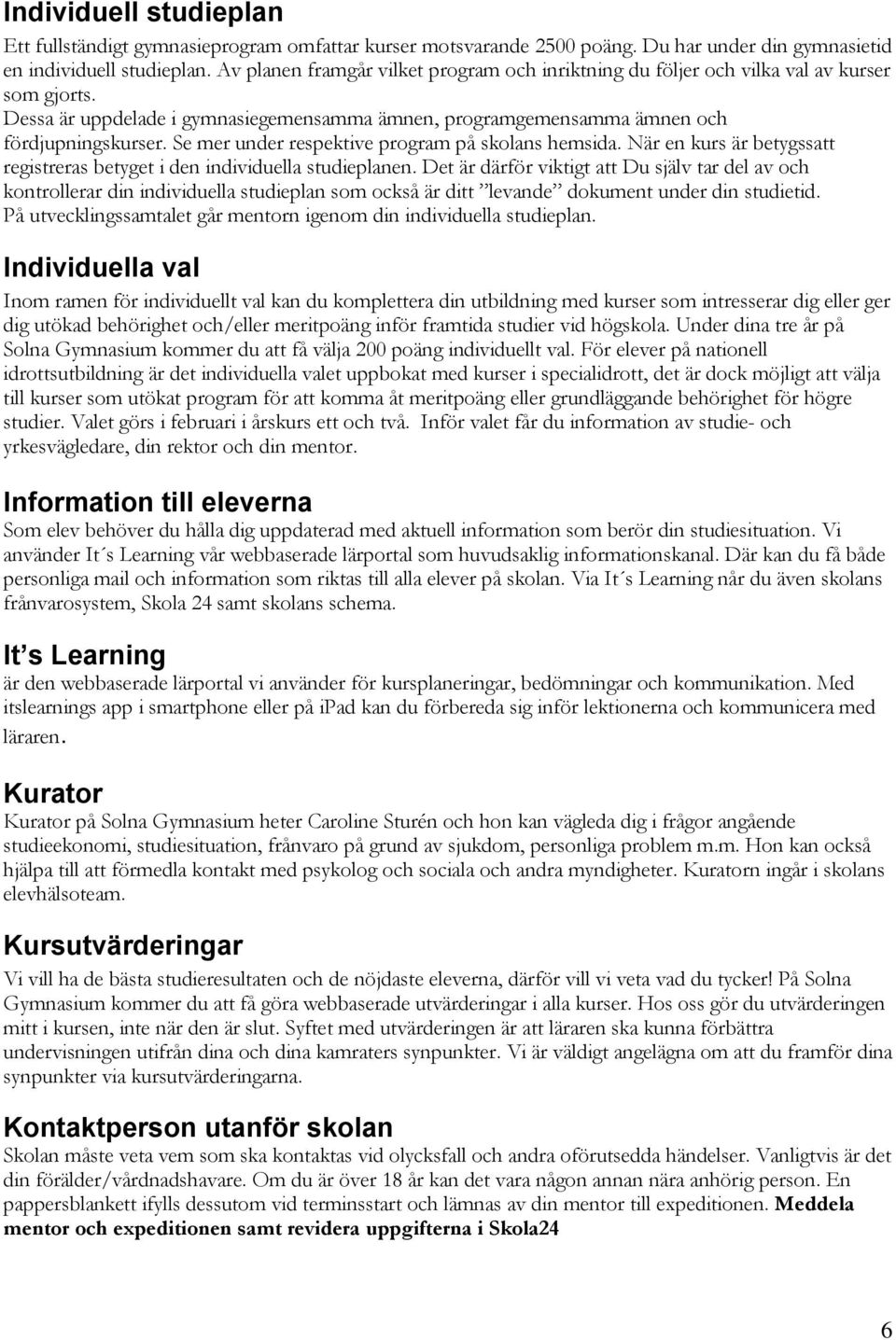 Se mer under respektive program på skolans hemsida. När en kurs är betygssatt registreras betyget i den individuella studieplanen.