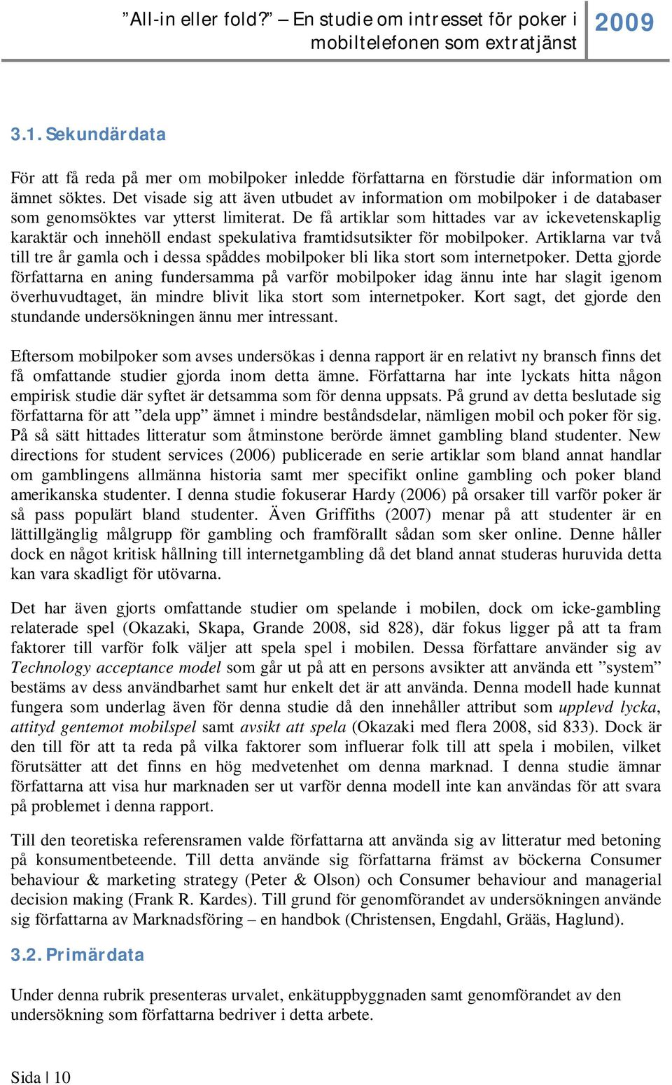 De få artiklar som hittades var av ickevetenskaplig karaktär och innehöll endast spekulativa framtidsutsikter för mobilpoker.