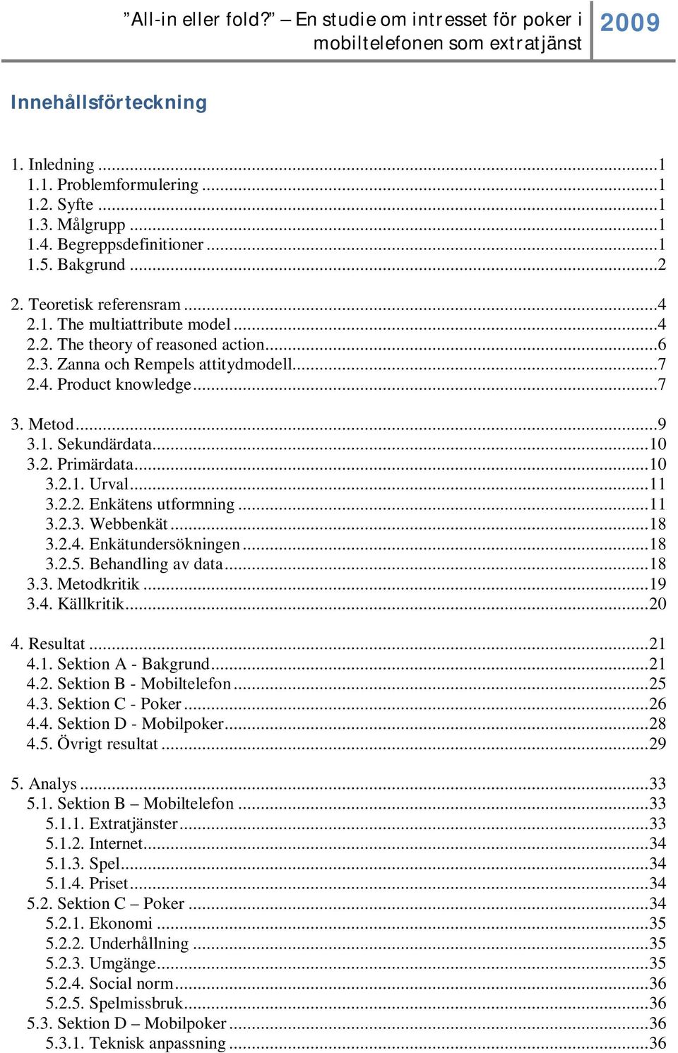 .. 11 3.2.3. Webbenkät... 18 3.2.4. Enkätundersökningen... 18 3.2.5. Behandling av data... 18 3.3. Metodkritik... 19 3.4. Källkritik... 20 4. Resultat... 21 4.1. Sektion A - Bakgrund... 21 4.2. Sektion B - Mobiltelefon.