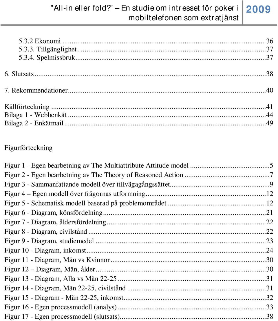 ..7 Figur 3 - Sammanfattande modell över tillvägagångssättet...9 Figur 4 Egen modell över frågornas utformning... 12 Figur 5 - Schematisk modell baserad på problemområdet.