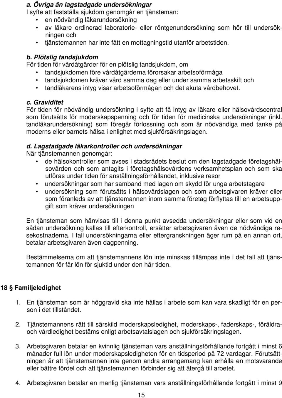 Plötslig tandsjukdom För tiden för vårdåtgärder för en plötslig tandsjukdom, om tandsjukdomen före vårdåtgärderna förorsakar arbetsoförmåga tandsjukdomen kräver vård samma dag eller under samma