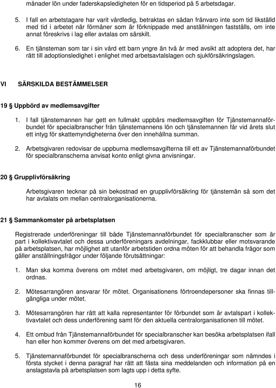 I fall en arbetstagare har varit vårdledig, betraktas en sådan frånvaro inte som tid likställd med tid i arbetet när förmåner som är förknippade med anställningen fastställs, om inte annat föreskrivs