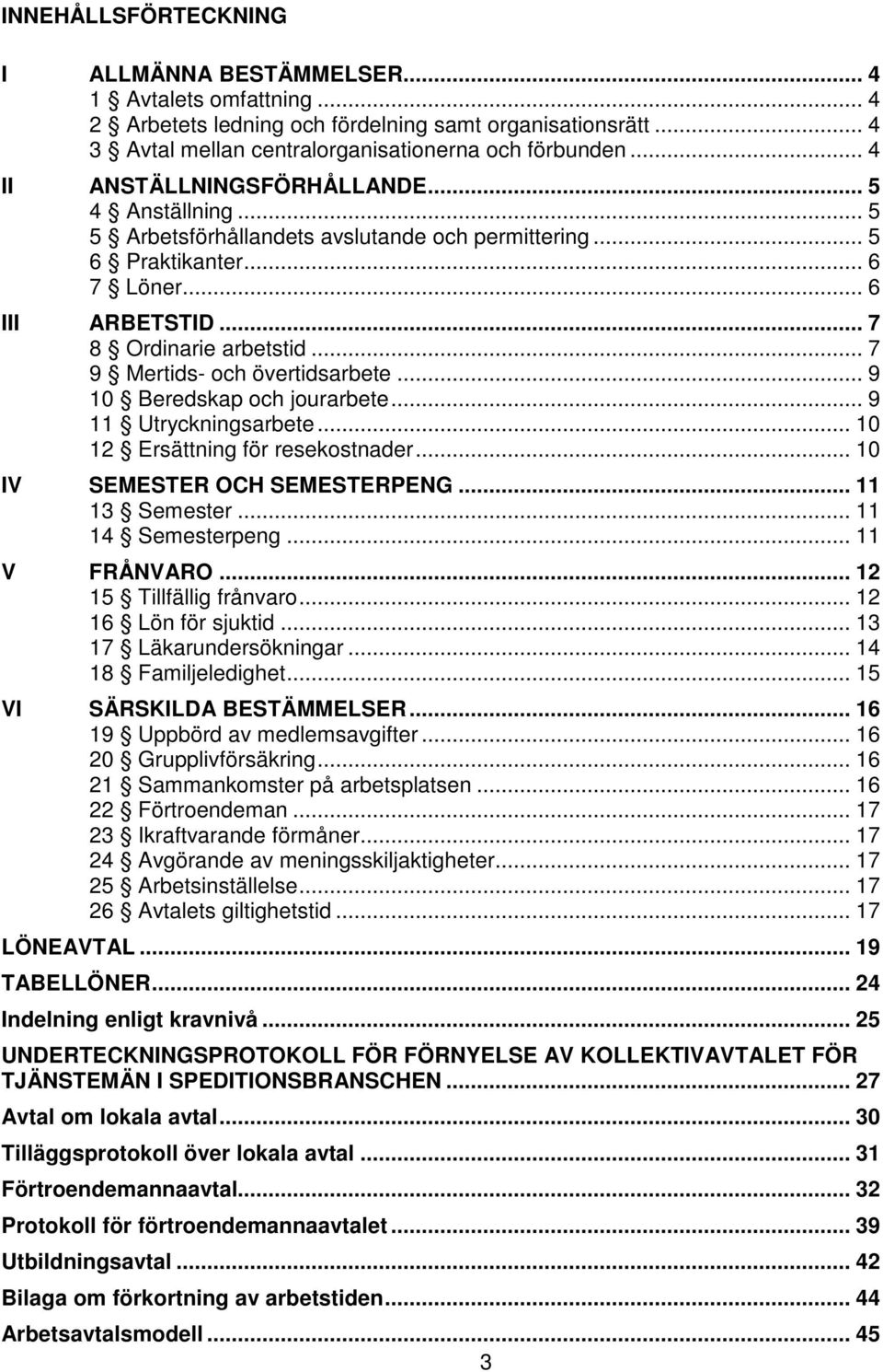 .. 7 9 Mertids- och övertidsarbete... 9 10 Beredskap och jourarbete... 9 11 Utryckningsarbete... 10 12 Ersättning för resekostnader... 10 IV SEMESTER OCH SEMESTERPENG... 11 13 Semester.