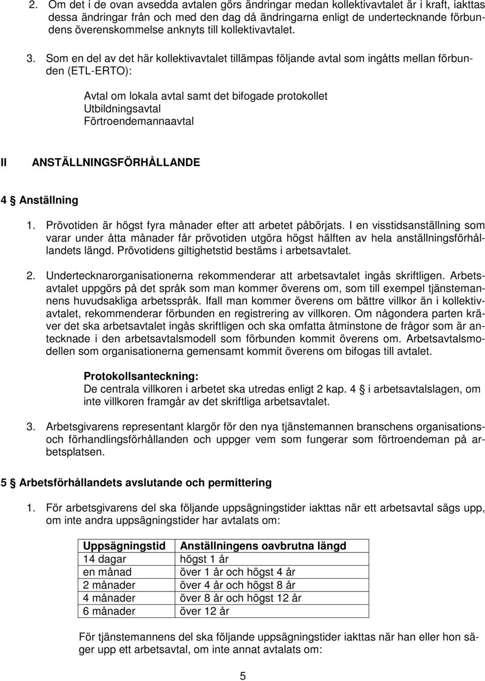 Som en del av det här kollektivavtalet tillämpas följande avtal som ingåtts mellan förbunden (ETL-ERTO): Avtal om lokala avtal samt det bifogade protokollet Utbildningsavtal Förtroendemannaavtal II