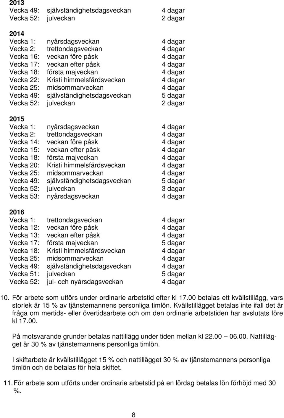 före påsk veckan efter påsk första majveckan Kristi himmelsfärdsveckan midsommarveckan självständighetsdagsveckan julveckan nyårsdagsveckan trettondagsveckan veckan före påsk veckan efter påsk första