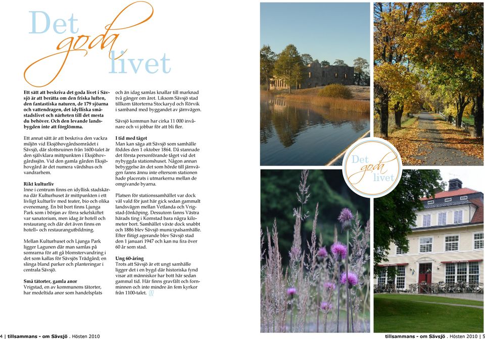 Ett annat sätt är att beskriva den vackra miljön vid Eksjöhovgårdsområdet i Sävsjö, där slottsruinen från 1600-talet är den självklara mittpunkten i Eksjöhovgårdssjön.