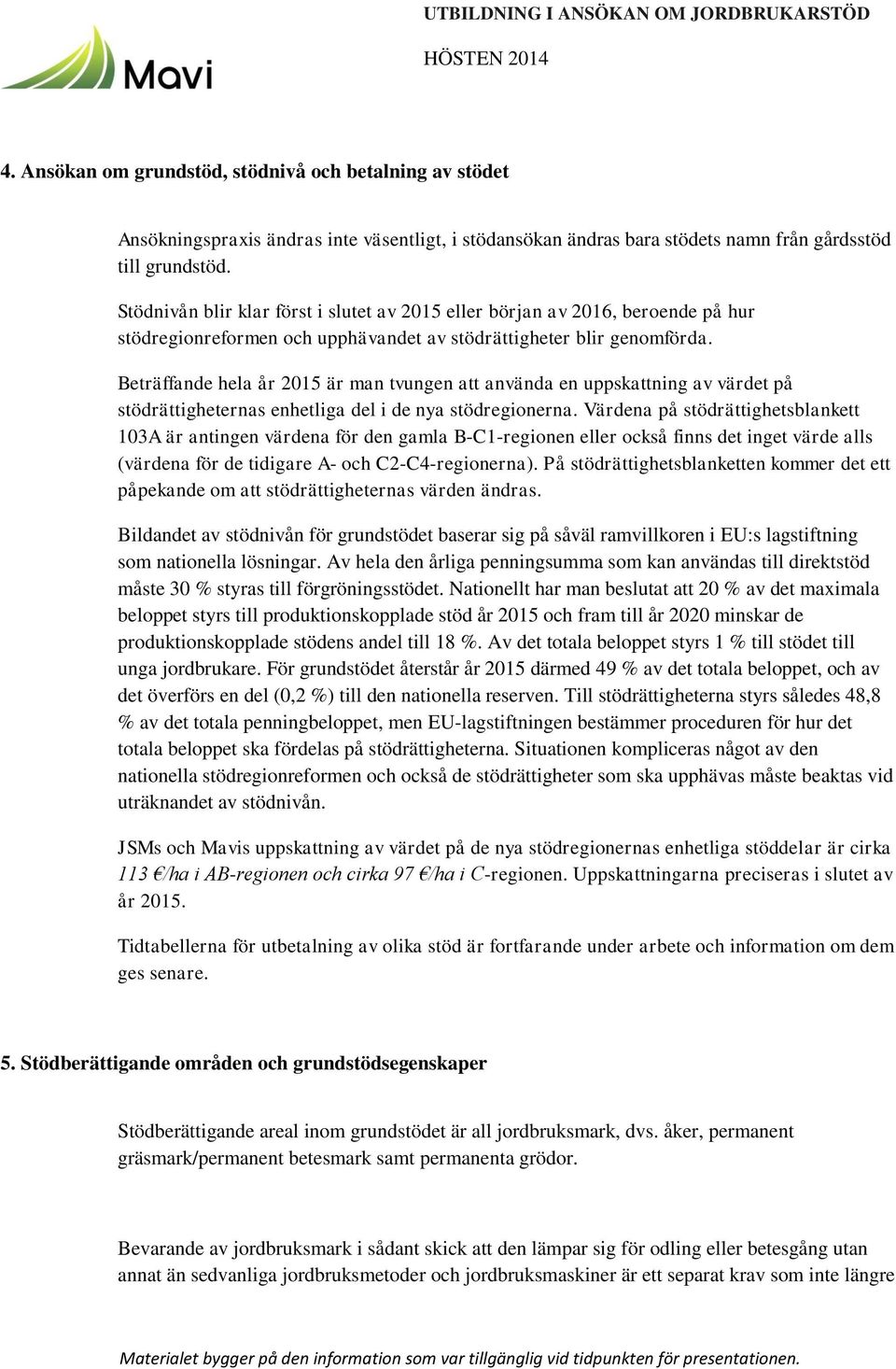 Stödnivån blir klar först i slutet av 2015 eller början av 2016, beroende på hur stödregionreformen och upphävandet av stödrättigheter blir genomförda.