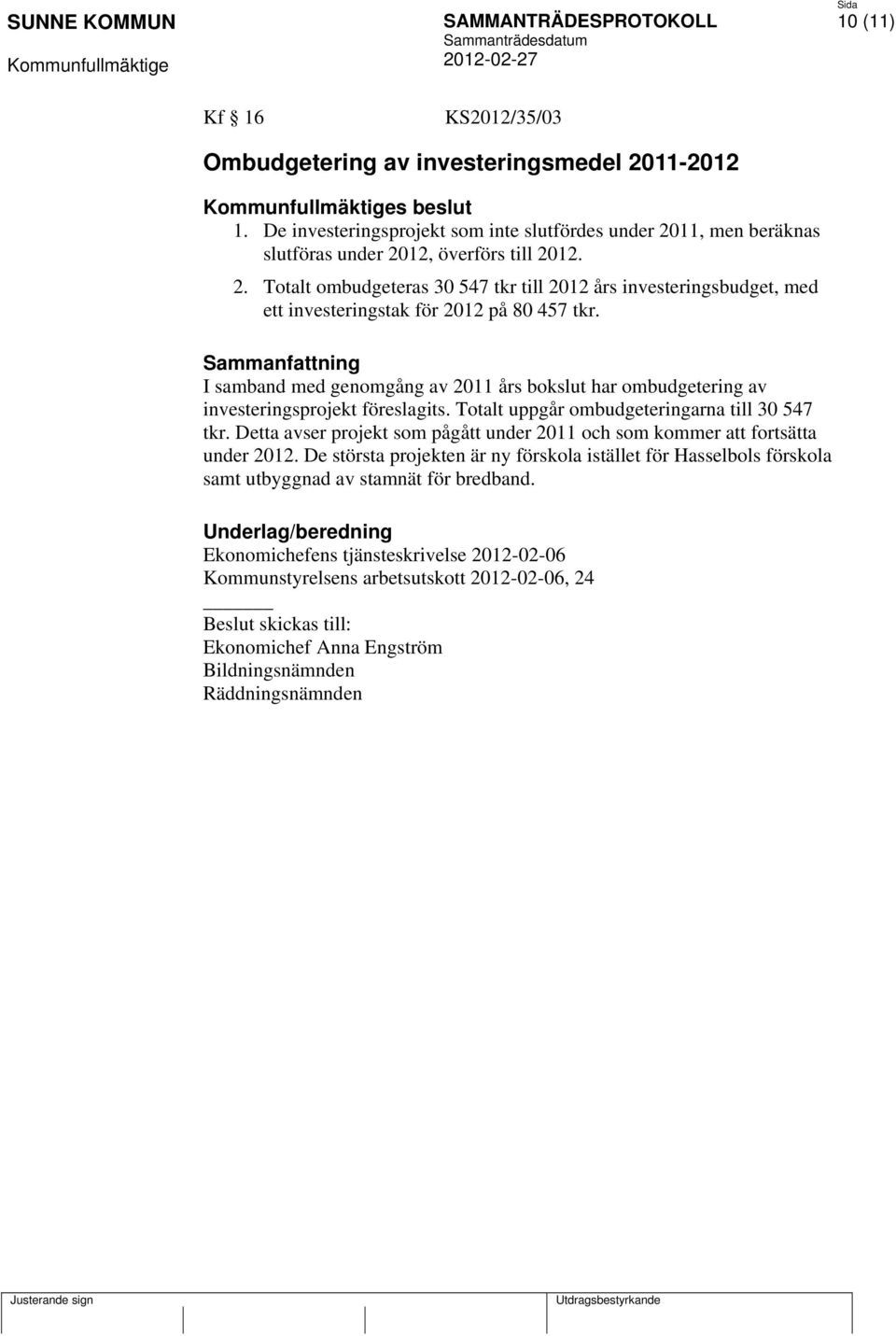 Detta avser projekt som pågått under 2011 och som kommer att fortsätta under 2012. De största projekten är ny förskola istället för Hasselbols förskola samt utbyggnad av stamnät för bredband.