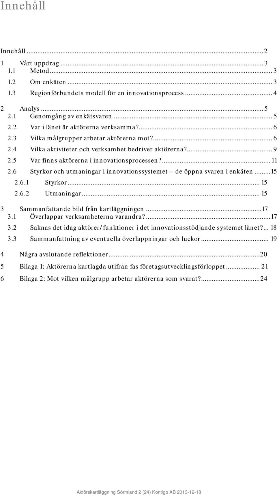 6 Styrkor och utmaningar i innovationssystemet de öppna svaren i enkäten... 15 2.6.1 Styrkor... 15 2.6.2 Utmaningar... 15 3 Sammanfattande bild från kartläggningen...17 3.