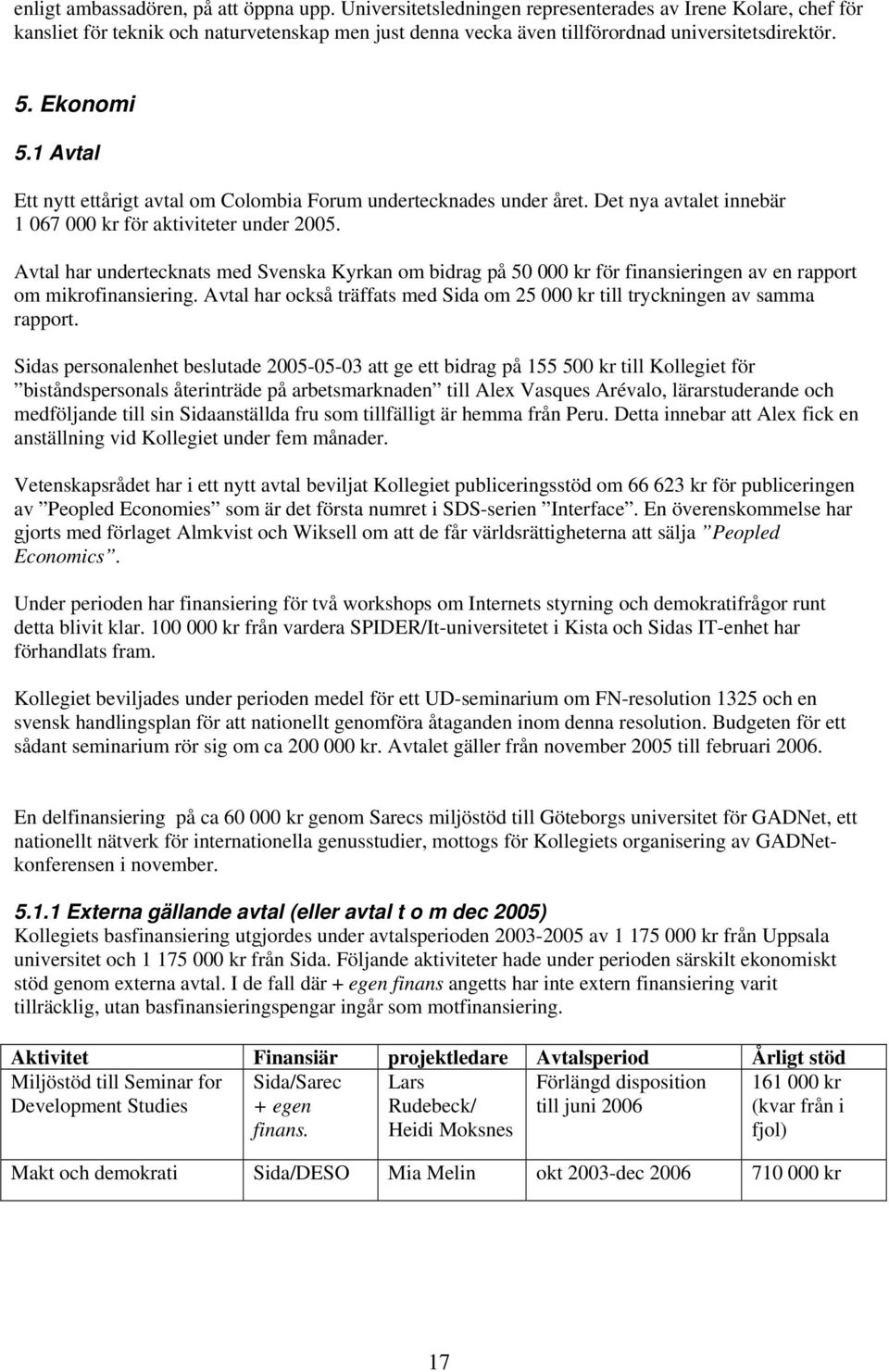 1 Avtal Ett nytt ettårigt avtal om Colombia Forum undertecknades under året. Det nya avtalet innebär 1 067 000 kr för aktiviteter under 2005.