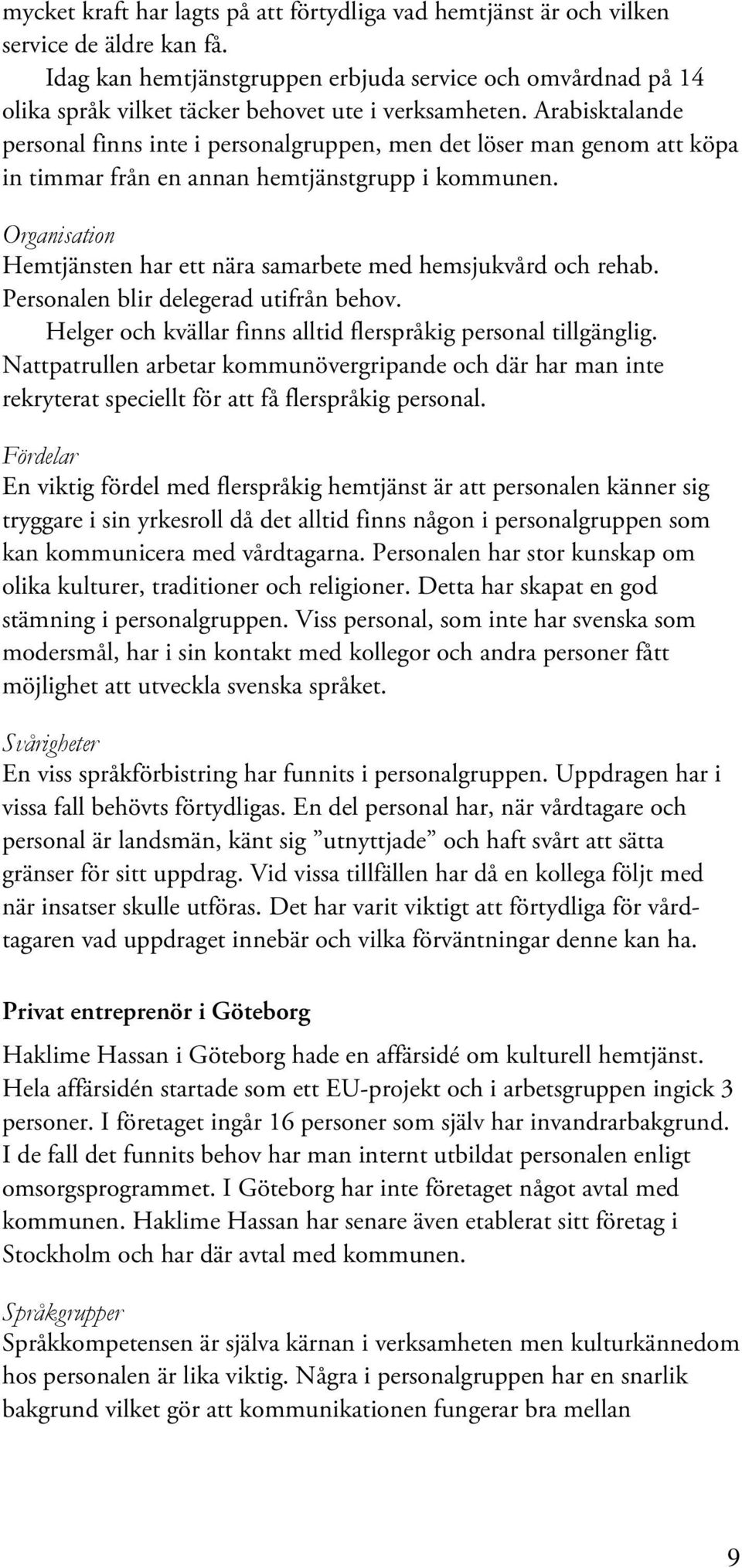 Arabisktalande personal finns inte i personalgruppen, men det löser man genom att köpa in timmar från en annan hemtjänstgrupp i kommunen.