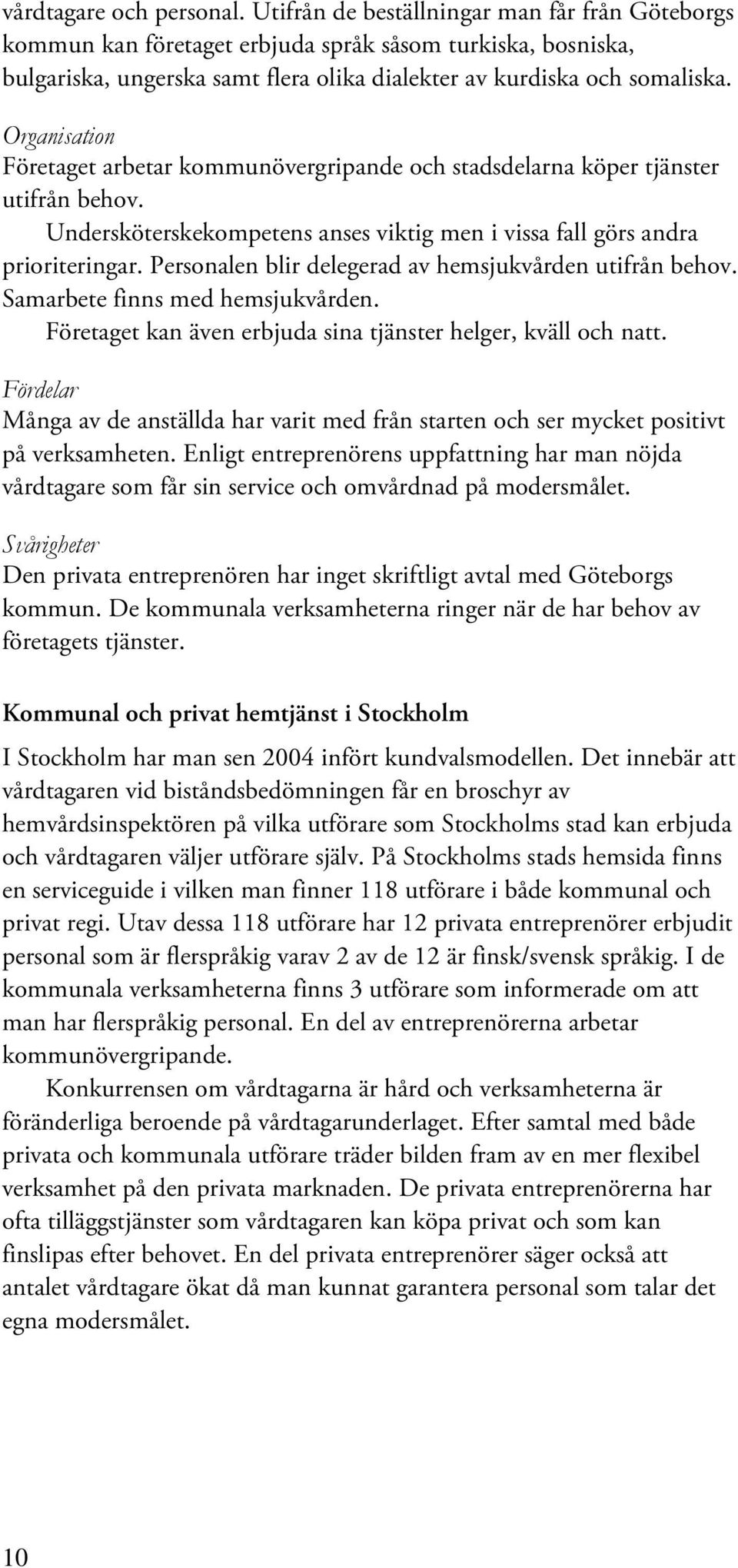 Organisation Företaget arbetar kommunövergripande och stadsdelarna köper tjänster utifrån behov. Undersköterskekompetens anses viktig men i vissa fall görs andra prioriteringar.