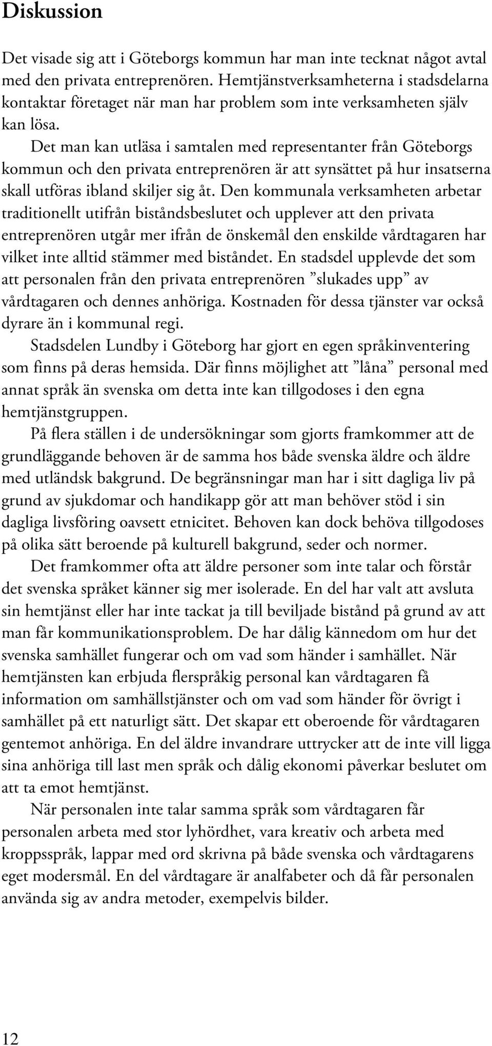 Det man kan utläsa i samtalen med representanter från Göteborgs kommun och den privata entreprenören är att synsättet på hur insatserna skall utföras ibland skiljer sig åt.