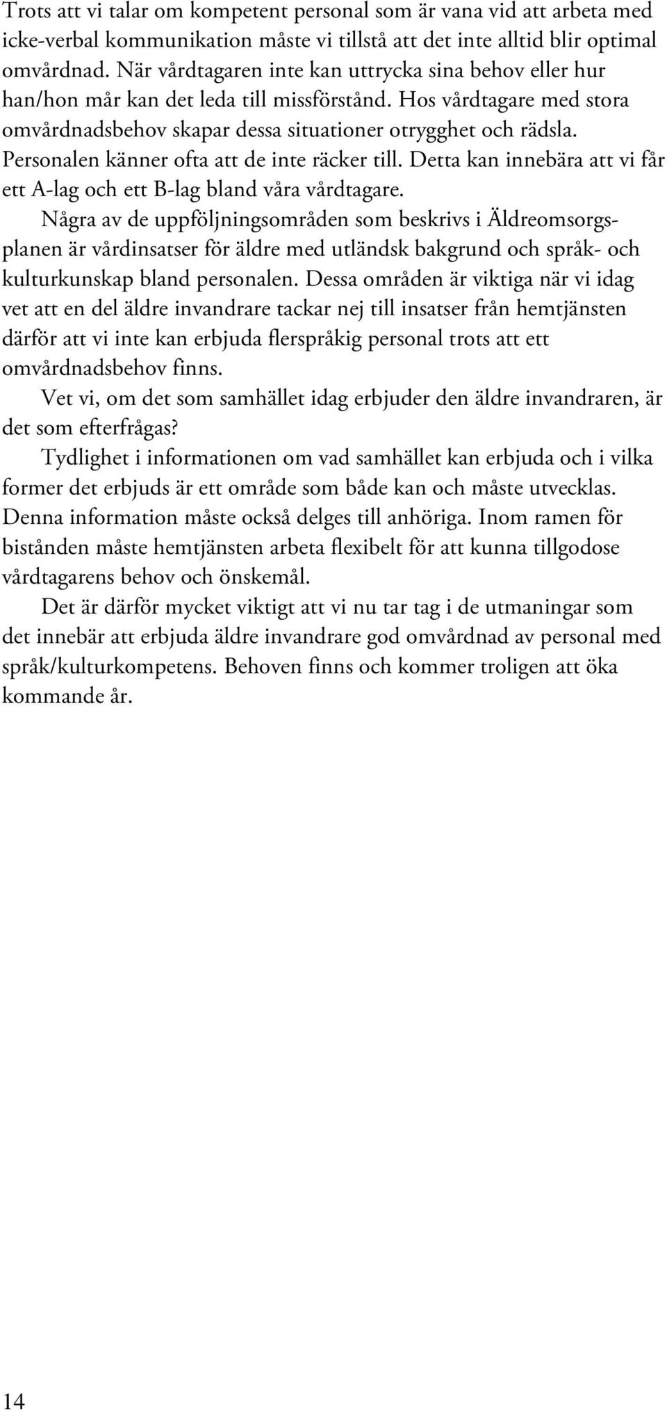 Personalen känner ofta att de inte räcker till. Detta kan innebära att vi får ett A-lag och ett B-lag bland våra vårdtagare.