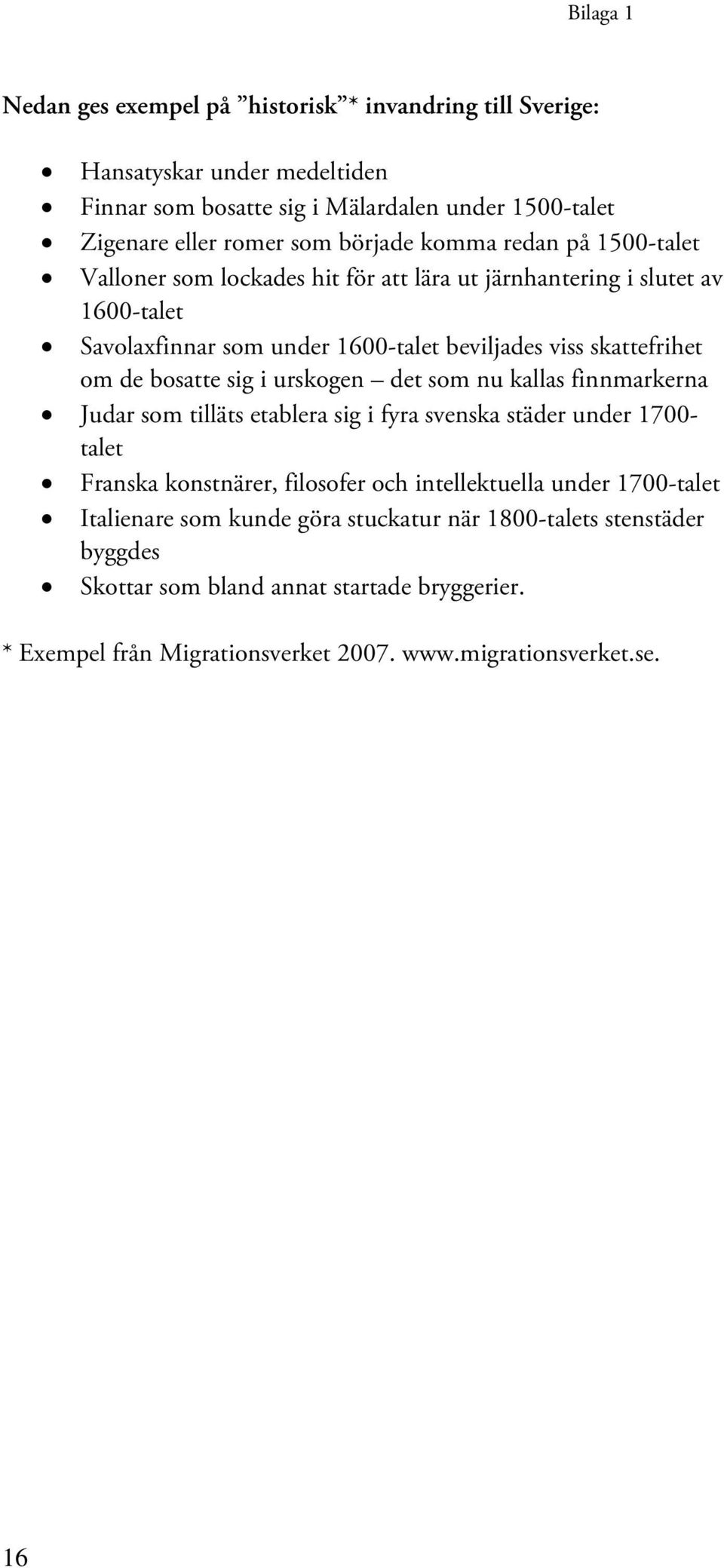 sig i urskogen det som nu kallas finnmarkerna Judar som tilläts etablera sig i fyra svenska städer under 1700- talet Franska konstnärer, filosofer och intellektuella under 1700-talet