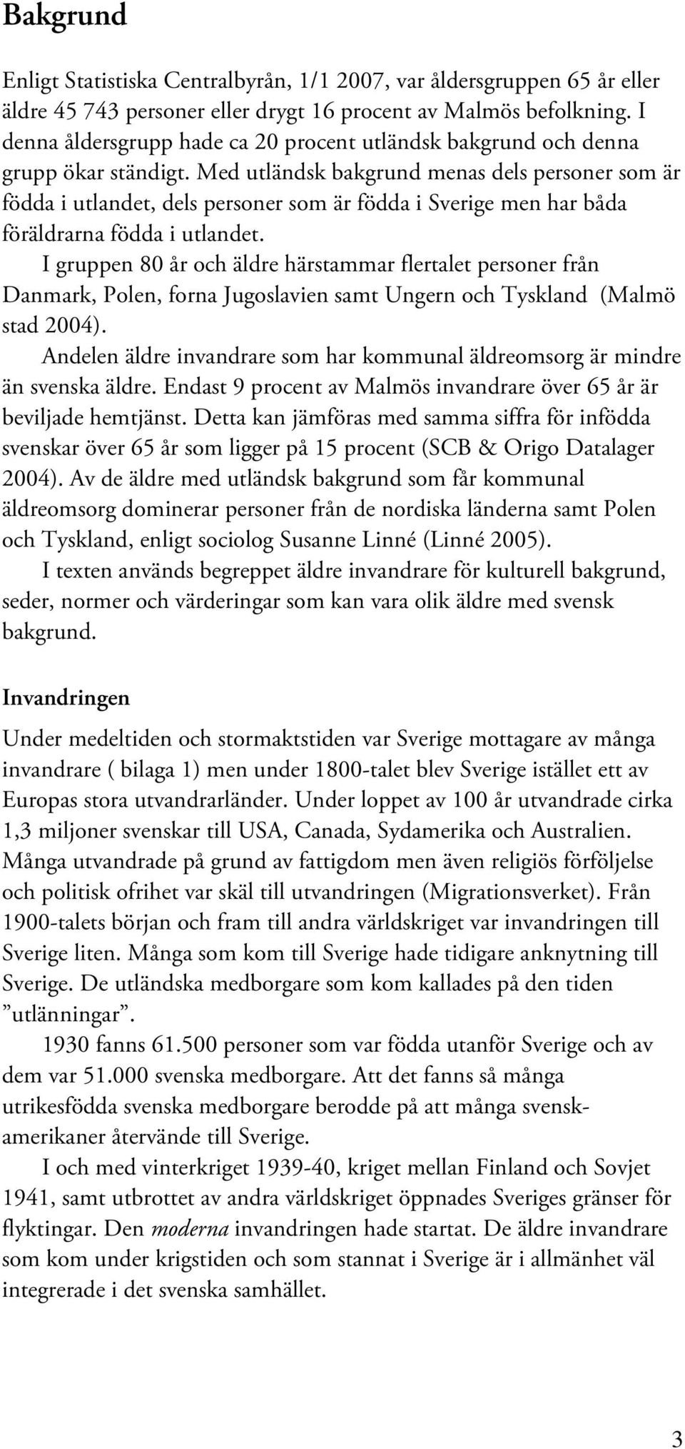 Med utländsk bakgrund menas dels personer som är födda i utlandet, dels personer som är födda i Sverige men har båda föräldrarna födda i utlandet.