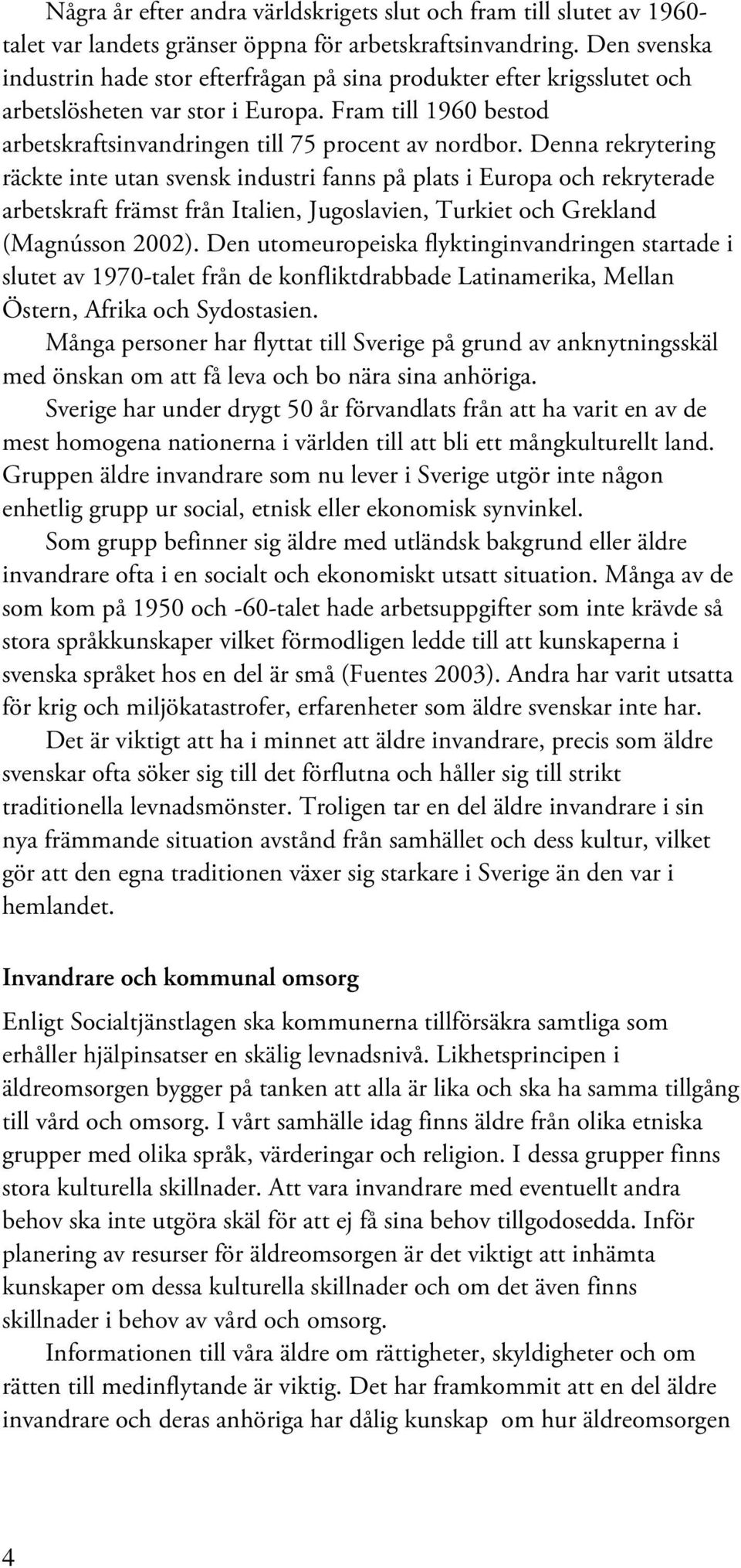 Denna rekrytering räckte inte utan svensk industri fanns på plats i Europa och rekryterade arbetskraft främst från Italien, Jugoslavien, Turkiet och Grekland (Magnússon 2002).