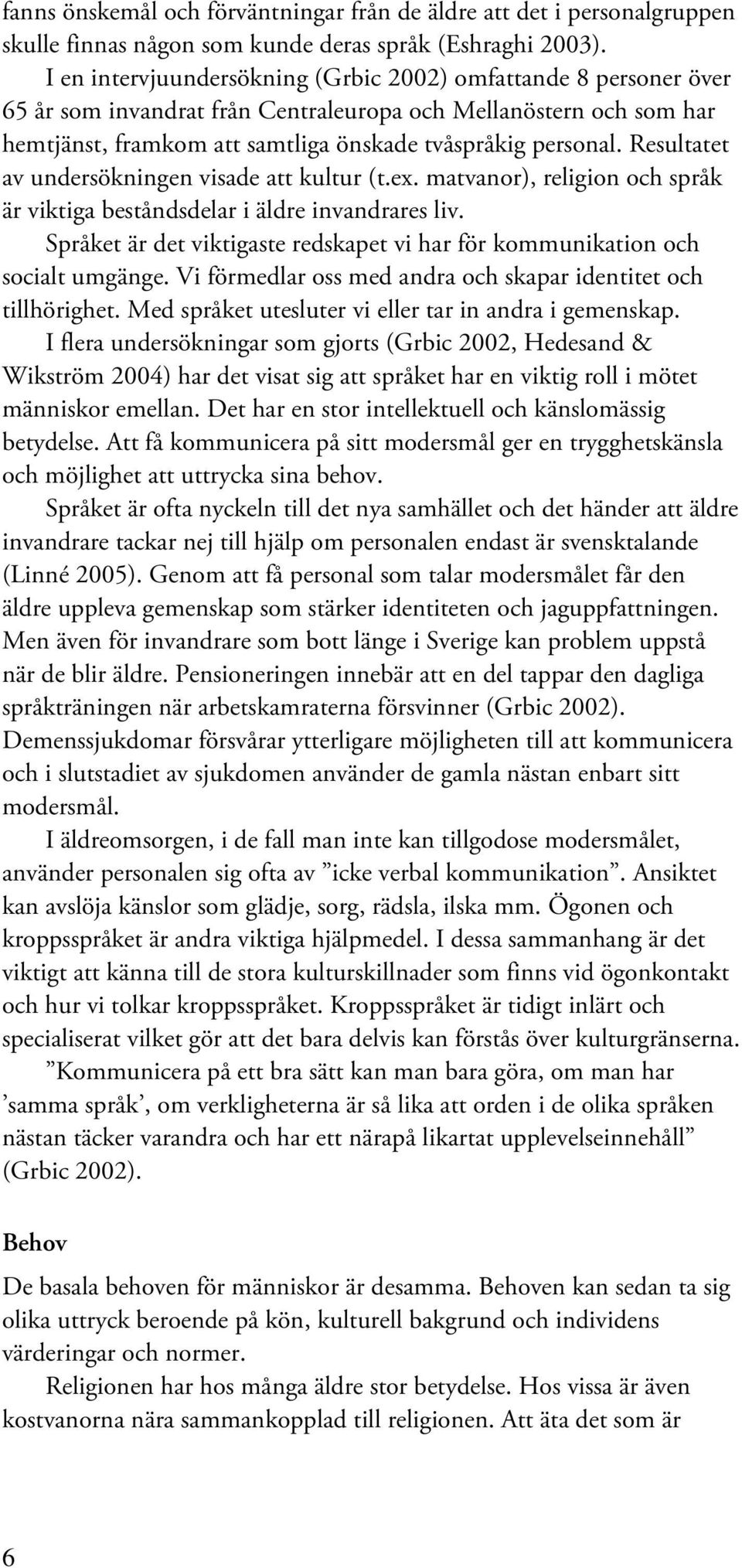 Resultatet av undersökningen visade att kultur (t.ex. matvanor), religion och språk är viktiga beståndsdelar i äldre invandrares liv.