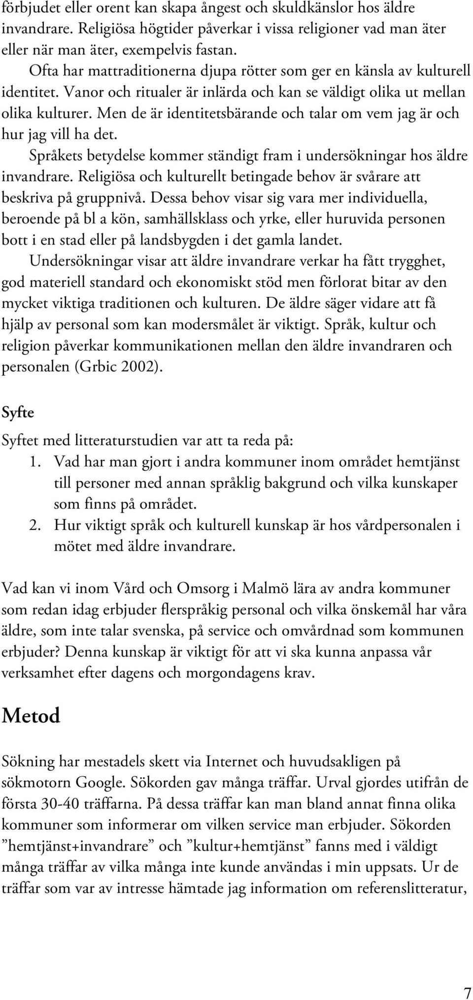 Men de är identitetsbärande och talar om vem jag är och hur jag vill ha det. Språkets betydelse kommer ständigt fram i undersökningar hos äldre invandrare.