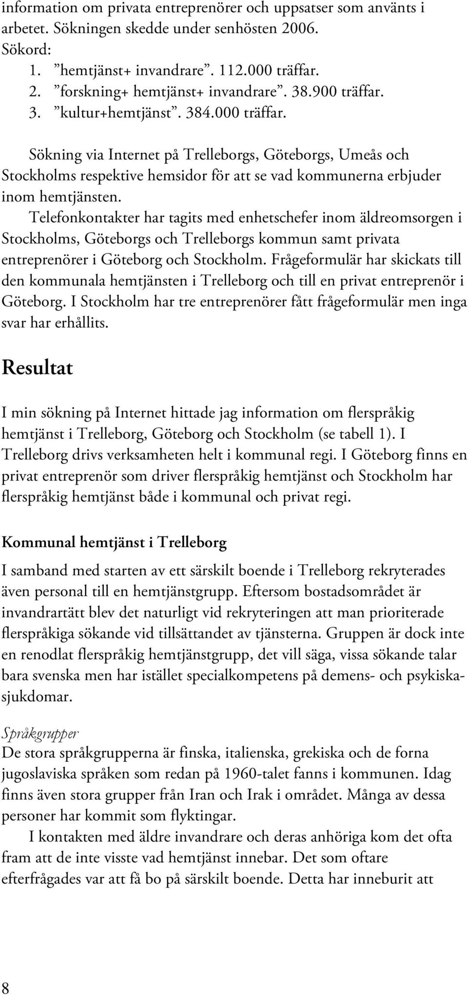 Telefonkontakter har tagits med enhetschefer inom äldreomsorgen i Stockholms, Göteborgs och Trelleborgs kommun samt privata entreprenörer i Göteborg och Stockholm.