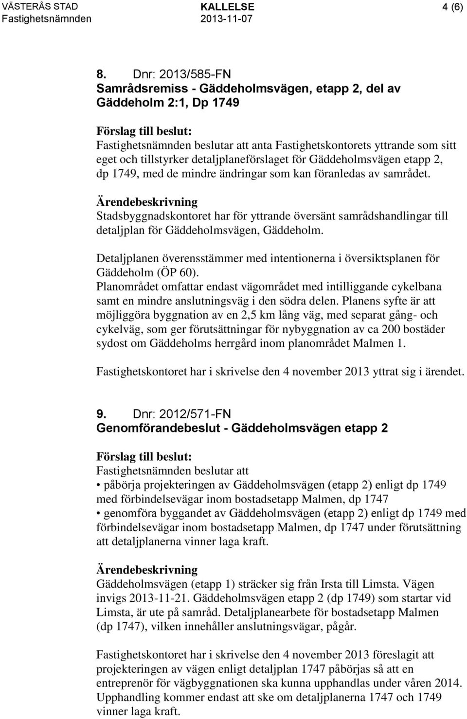 detaljplaneförslaget för Gäddeholmsvägen etapp 2, dp 1749, med de mindre ändringar som kan föranledas av samrådet.