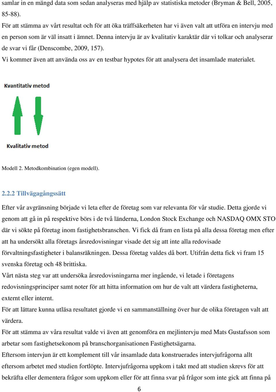 Denna intervju är av kvalitativ karaktär där vi tolkar och analyserar de svar vi får (Denscombe, 2009, 157).