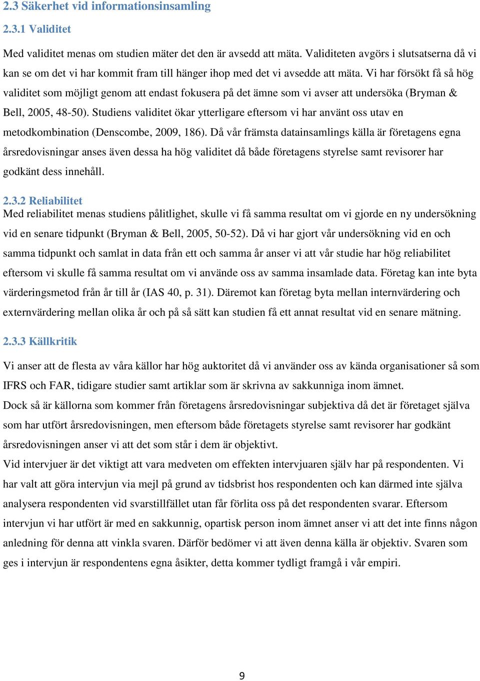 Vi har försökt få så hög validitet som möjligt genom att endast fokusera på det ämne som vi avser att undersöka (Bryman & Bell, 2005, 48-50).