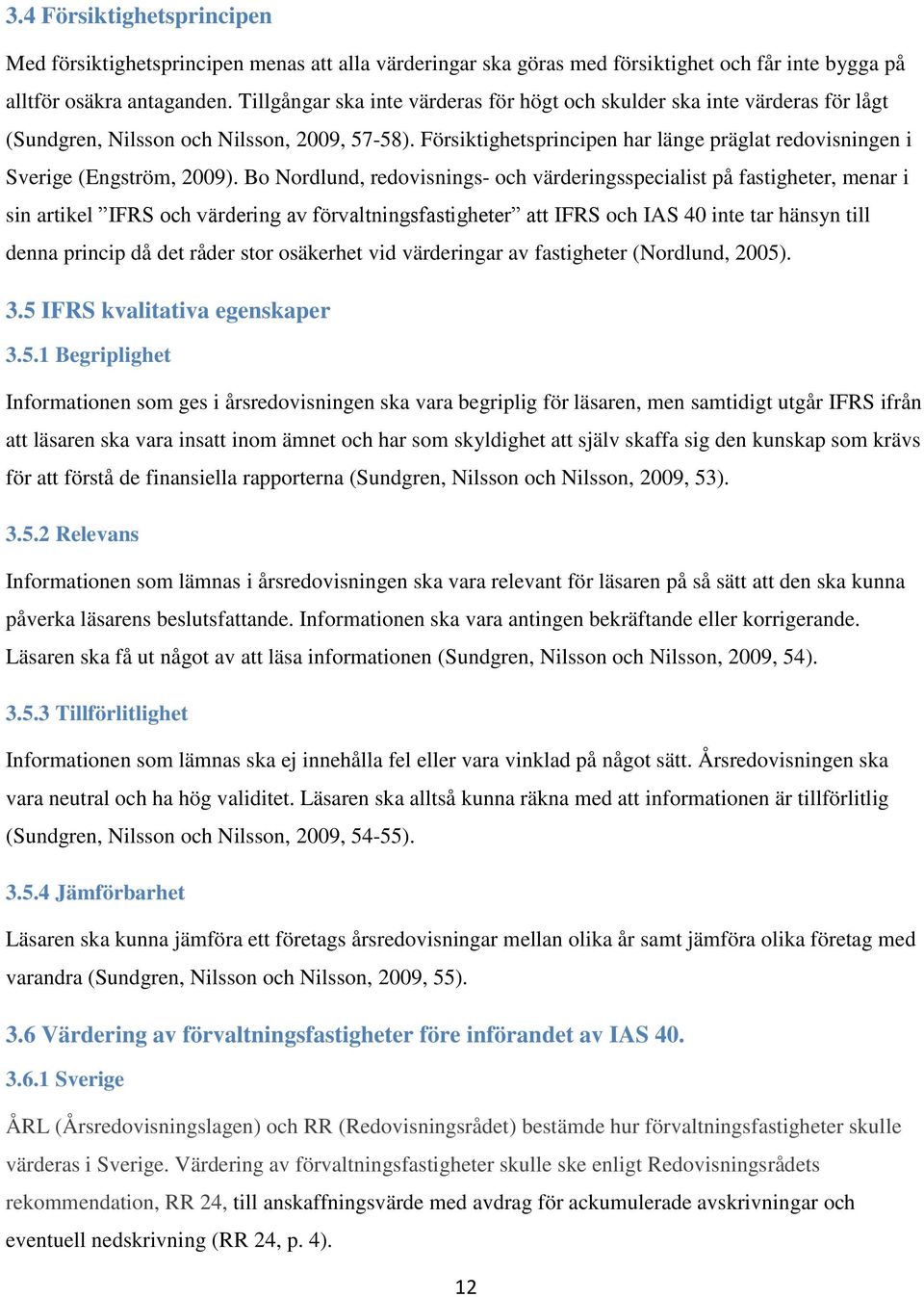 Försiktighetsprincipen har länge präglat redovisningen i Sverige (Engström, 2009).