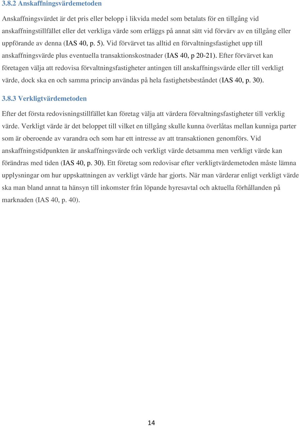 Vid förvärvet tas alltid en förvaltningsfastighet upp till anskaffningsvärde plus eventuella transaktionskostnader (IAS 40, p 20-21).