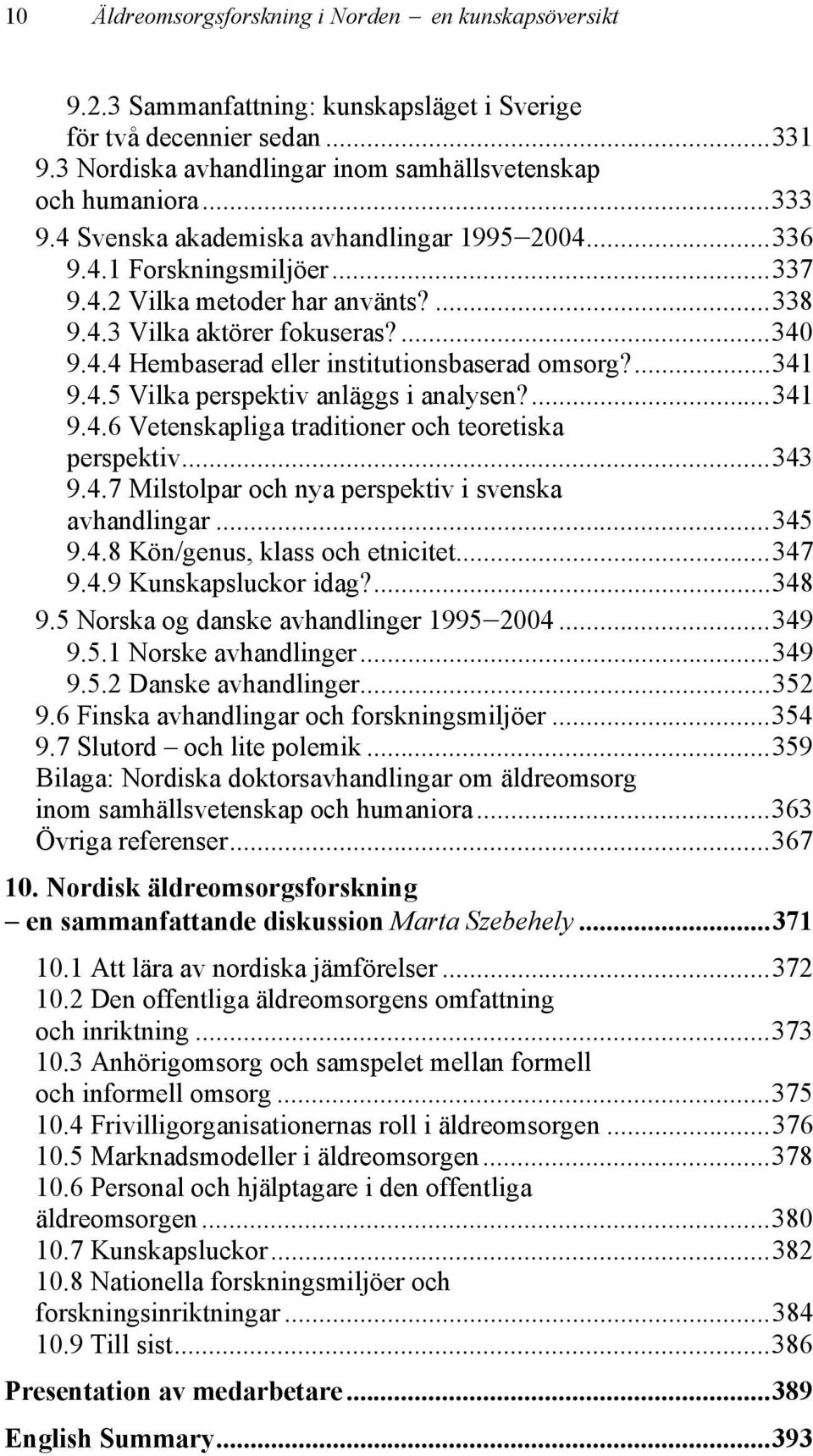 ...341 9.4.5 Vilka perspektiv anläggs i analysen?...341 9.4.6 Vetenskapliga traditioner och teoretiska perspektiv...343 9.4.7 Milstolpar och nya perspektiv i svenska avhandlingar...345 9.4.8 Kön/genus, klass och etnicitet.