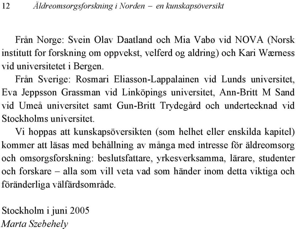 Från Sverige: Rosmari Eliasson-Lappalainen vid Lunds universitet, Eva Jeppsson Grassman vid Linköpings universitet, Ann-Britt M Sand vid Umeå universitet samt Gun-Britt Trydegård och undertecknad