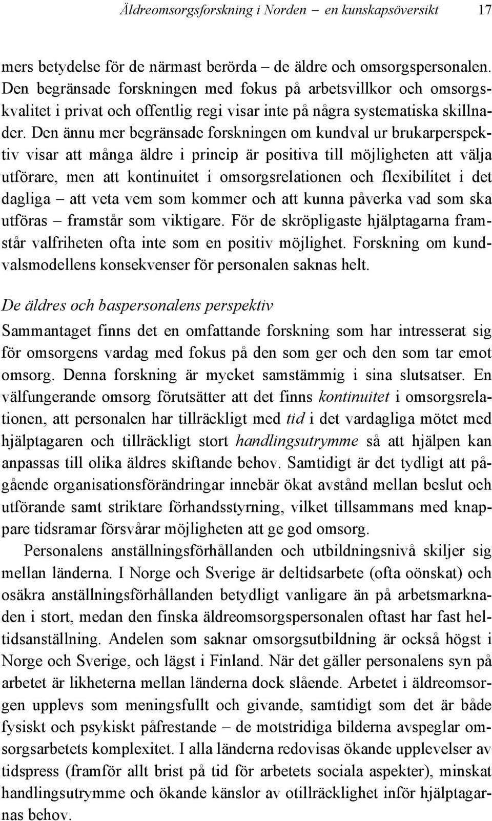 Den ännu mer begränsade forskningen om kundval ur brukarperspektiv visar att många äldre i princip är positiva till möjligheten att välja utförare, men att kontinuitet i omsorgsrelationen och