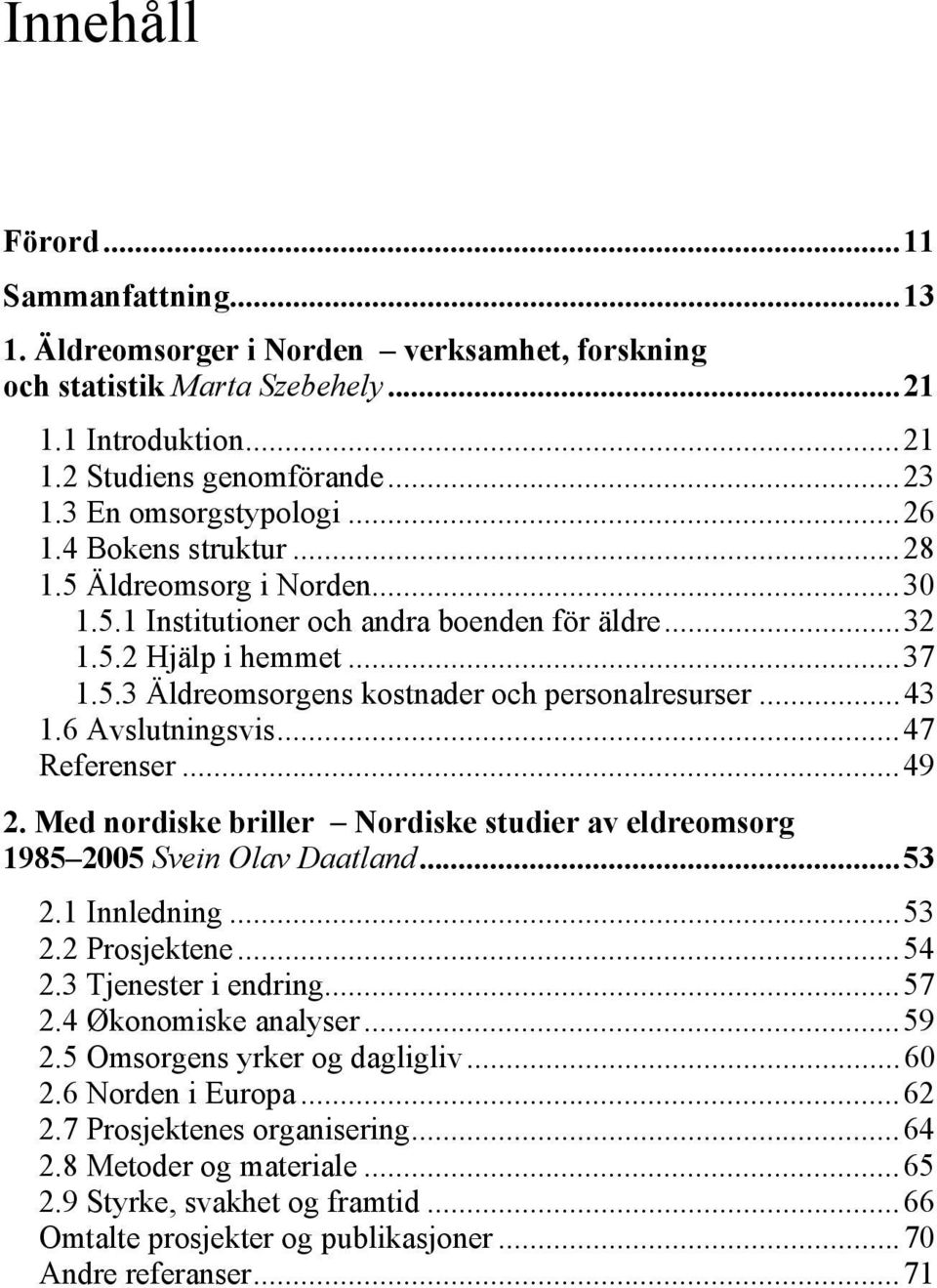 6 Avslutningsvis...47 Referenser...49 2. Med nordiske briller Nordiske studier av eldreomsorg 1985 2005 Svein Olav Daatland...53 2.1 Innledning...53 2.2 Prosjektene...54 2.3 Tjenester i endring...57 2.