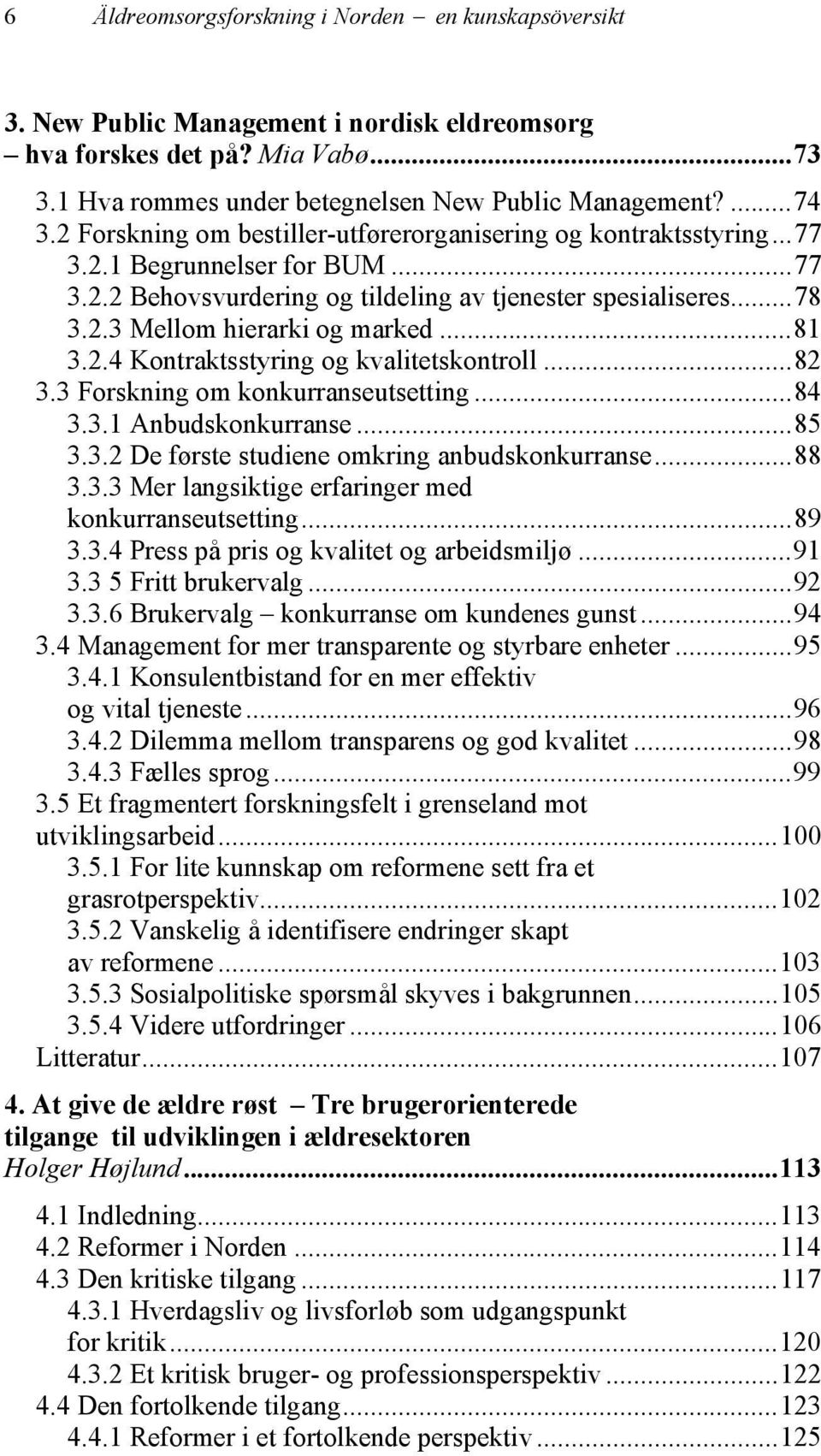 ..81 3.2.4 Kontraktsstyring og kvalitetskontroll...82 3.3 Forskning om konkurranseutsetting...84 3.3.1 Anbudskonkurranse...85 3.3.2 De første studiene omkring anbudskonkurranse...88 3.3.3 Mer langsiktige erfaringer med konkurranseutsetting.