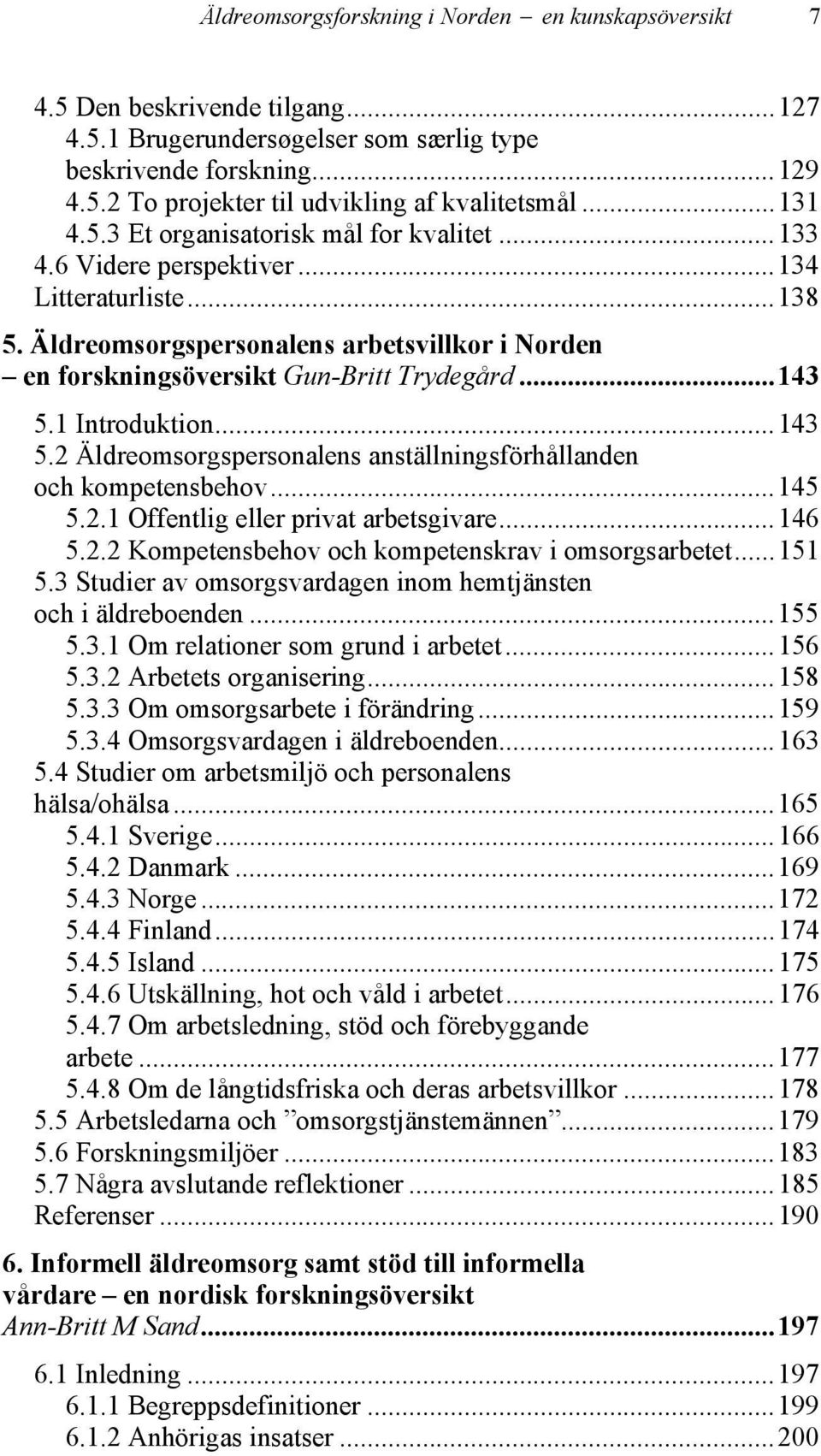 ..143 5.1 Introduktion...143 5.2 Äldreomsorgspersonalens anställningsförhållanden och kompetensbehov...145 5.2.1 Offentlig eller privat arbetsgivare...146 5.2.2 Kompetensbehov och kompetenskrav i omsorgsarbetet.