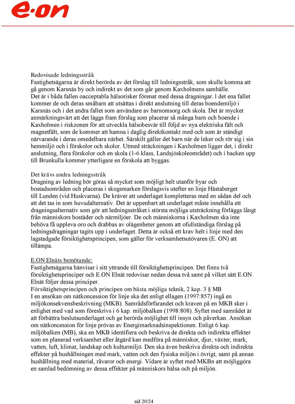 l det ena fallet kommer de och deras småbarn att utsättas i direkt anslutning till deras boendemiljö i Karsnäs och i det andra fallet som användare av barnomsorg och skola.