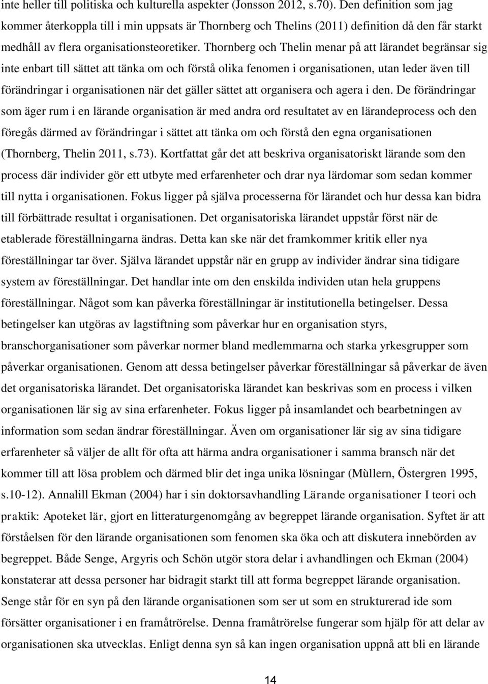 Thornberg och Thelin menar på att lärandet begränsar sig inte enbart till sättet att tänka om och förstå olika fenomen i organisationen, utan leder även till förändringar i organisationen när det