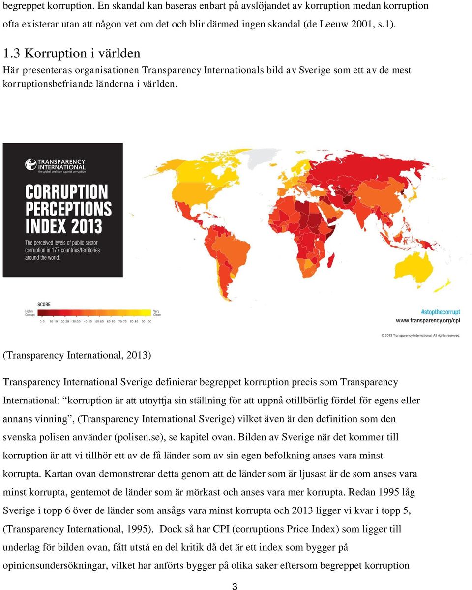 (Transparency International, 2013) Transparency International Sverige definierar begreppet korruption precis som Transparency International: korruption är att utnyttja sin ställning för att uppnå