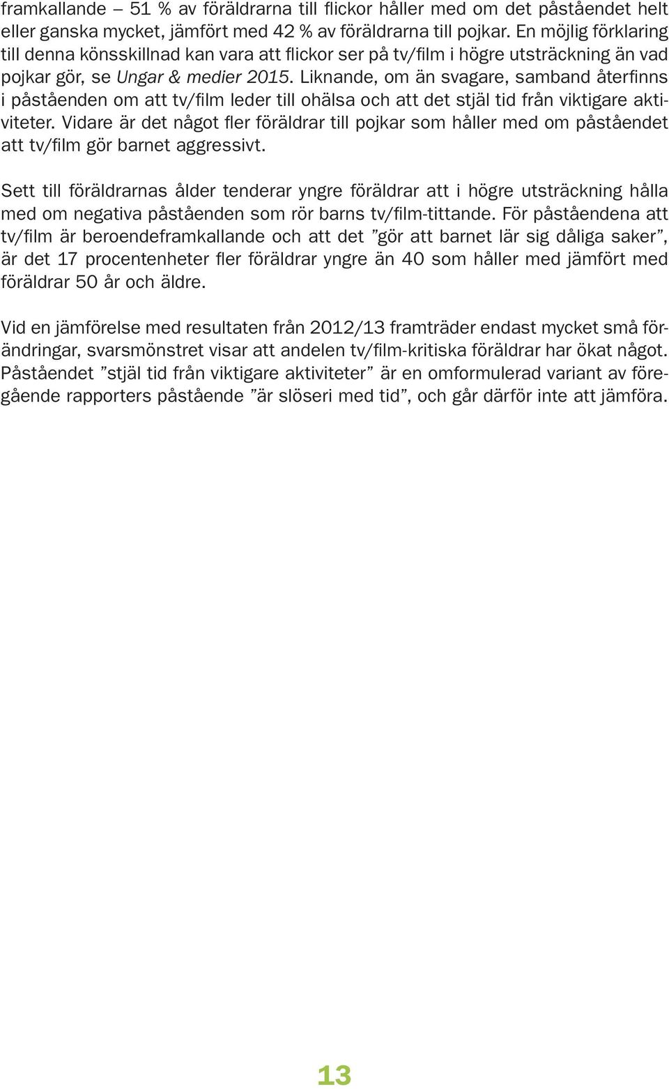 Liknande, om än svagare, samband återfinns i påståenden om att tv/film leder till ohälsa och att det stjäl tid från viktigare aktiviteter.