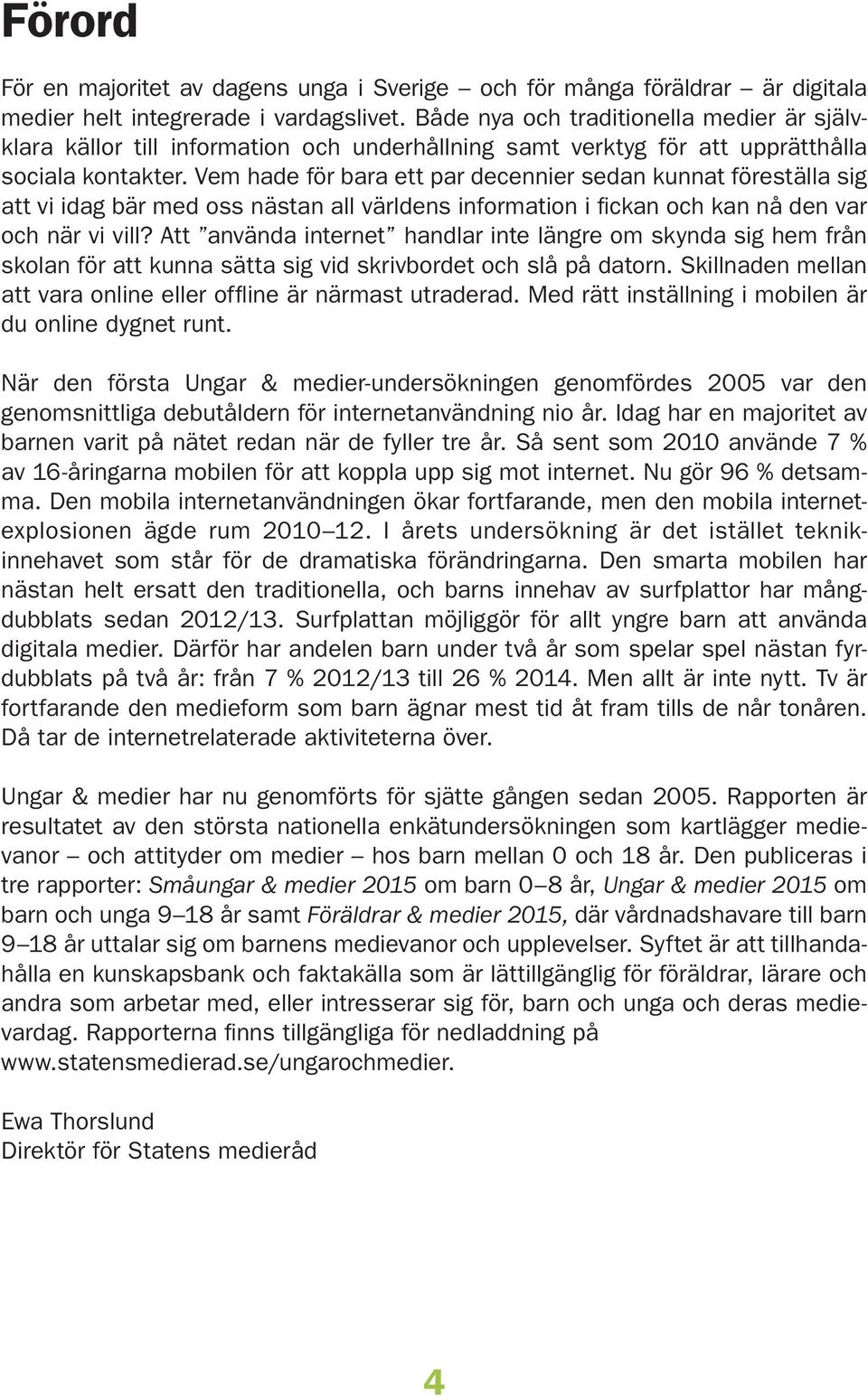 Vem hade för bara ett par decennier sedan kunnat föreställa sig att vi idag bär med oss nästan all världens information i fickan och kan nå den var och när vi vill?