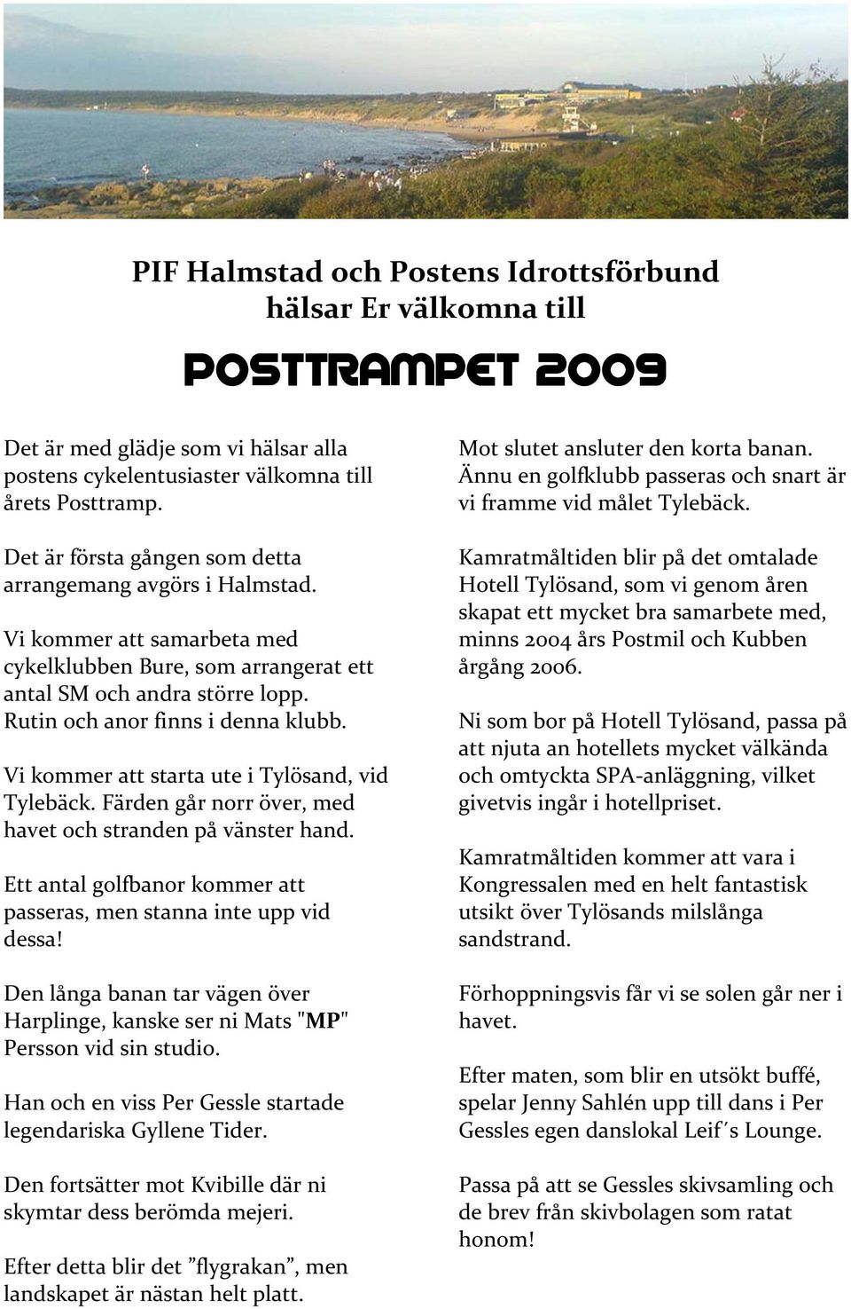 Vi kommer att starta ute i Tylösand, vid Tylebäck. Färden går norr över, med havet och stranden på vänster hand. Ett antal golfbanor kommer att passeras, men stanna inte upp vid dessa!