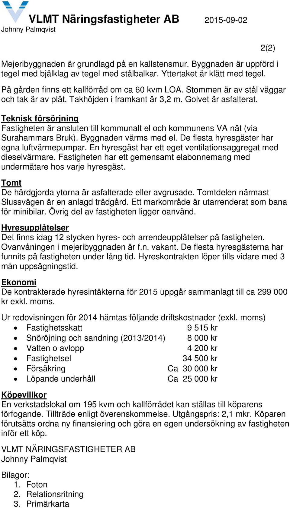 Teknisk försörjning Fastigheten är ansluten till kommunalt el och kommunens VA nät (via Surahammars Bruk). Byggnaden värms med el. De flesta hyresgäster har egna luftvärmepumpar.