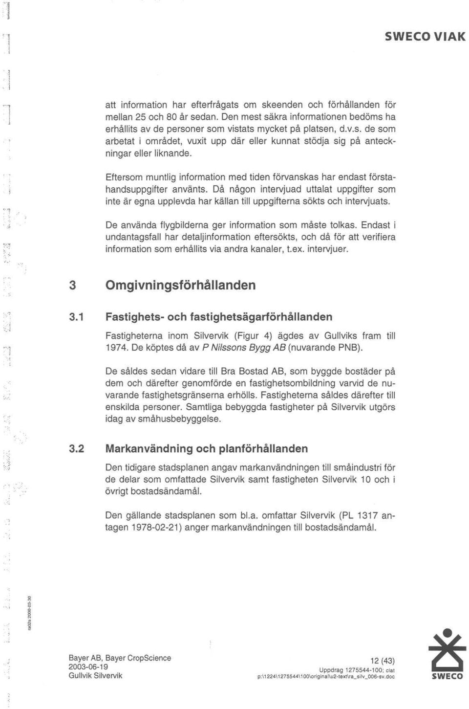 De använda flygbilderna ger infrmatin sm måste tlkas. Endast i undantagsfall har detaljinfrmatin eftersökts, ch då för att verifiera infrmatin sm erhållits via andra kanaler, t.ex. intervjuer. 3 3.