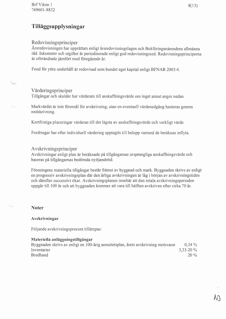 Fond för yttre underhåll är redovisad som bundet eget kapital enligt BFNAR 2003:4. Värderingsprinciper Till gångar och skulder har värderats till anskaffningsvärde om inget annat anges nedan.