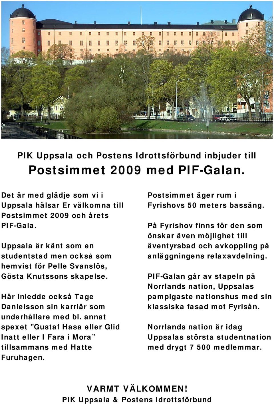 annat spexet Gustaf Hasa eller Glid Inatt eller I Fara i Mora tillsammans med Hatte Furuhagen. Postsimmet äger rum i Fyrishovs 50 meters bassäng.