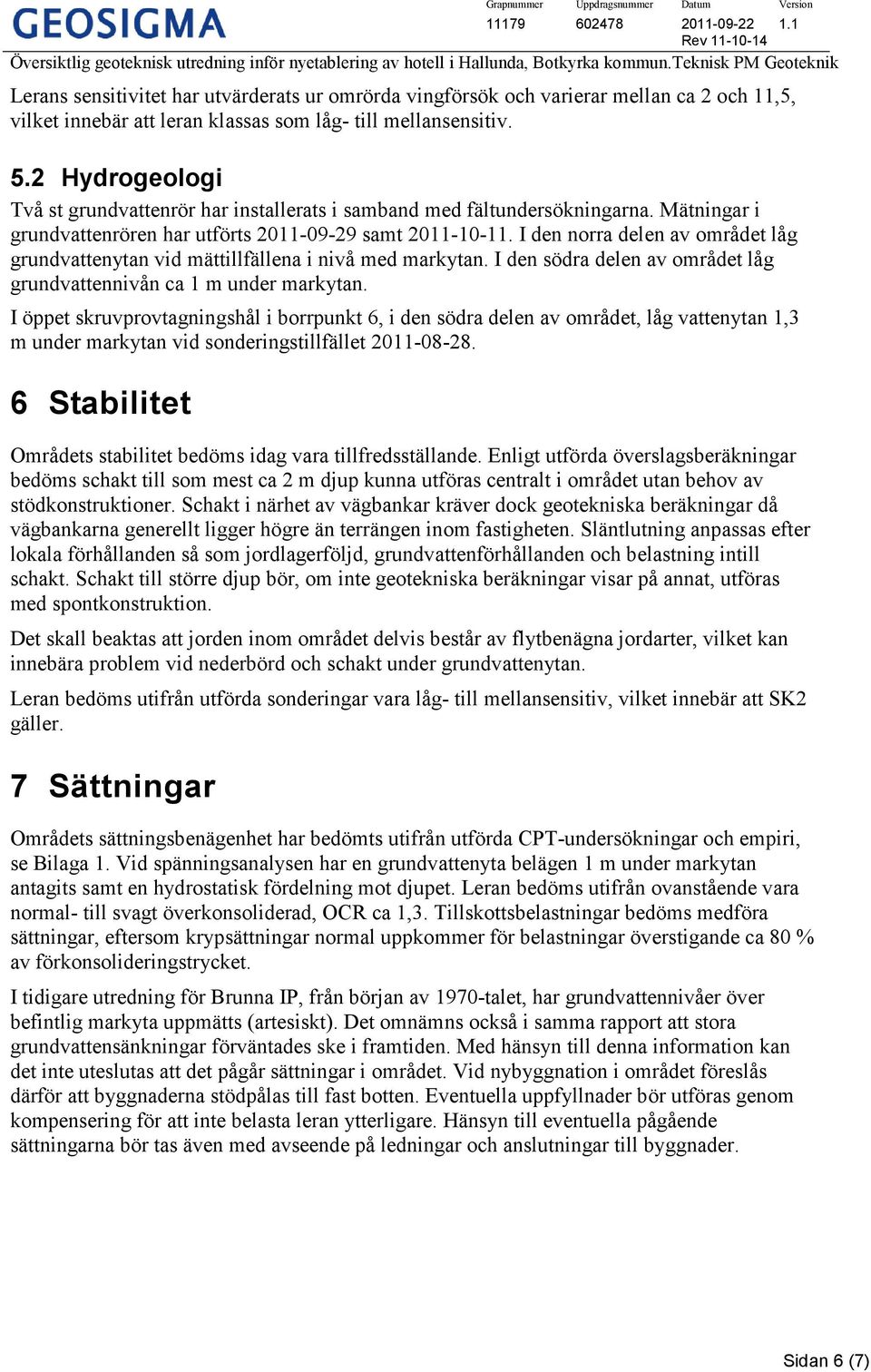 I den norra delen av området låg grundvattenytan vid mättillfällena i nivå med markytan. I den södra delen av området låg grundvattennivån ca 1 m under markytan.